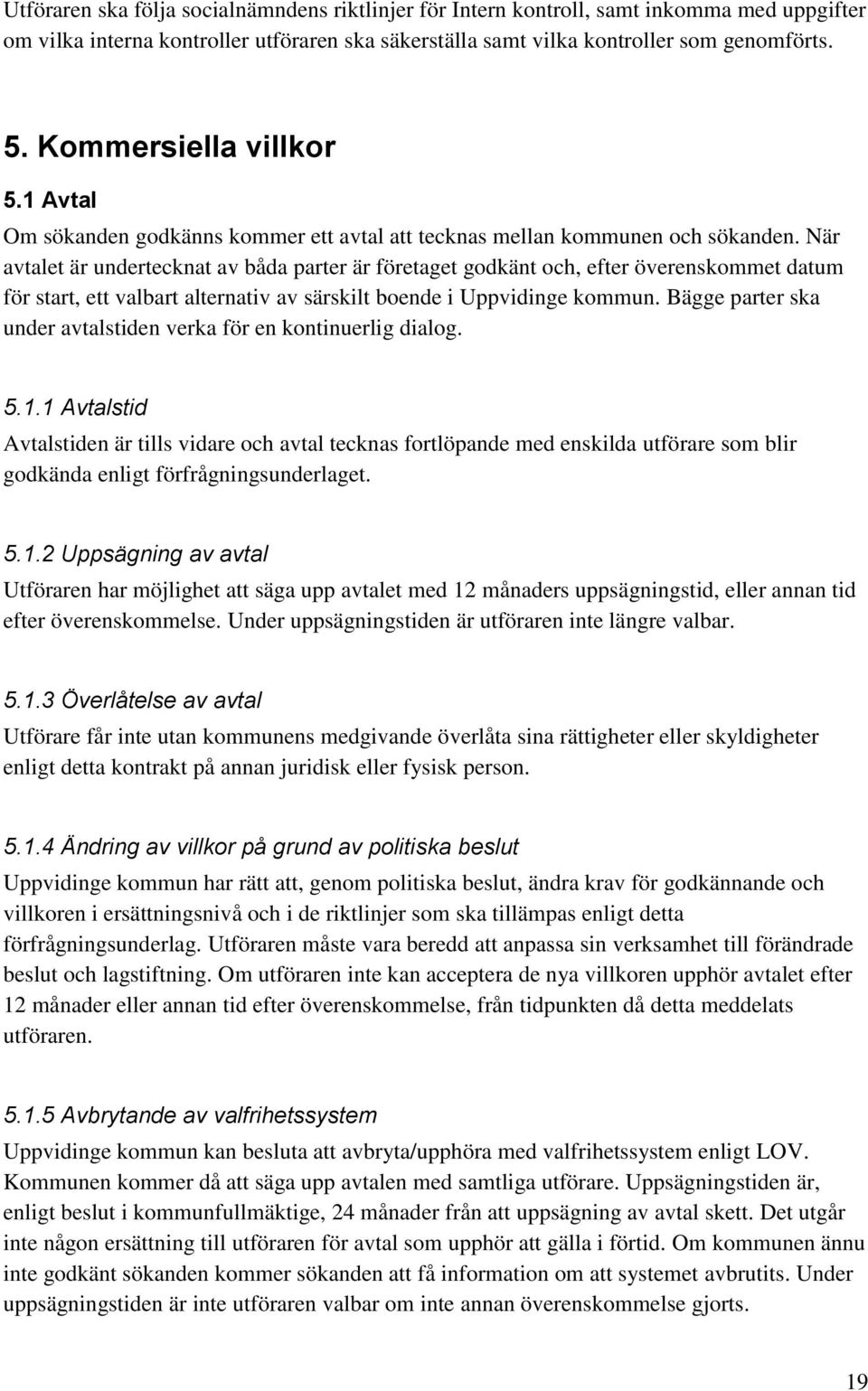När avtalet är undertecknat av båda parter är företaget godkänt och, efter överenskommet datum för start, ett valbart alternativ av särskilt boende i Uppvidinge kommun.