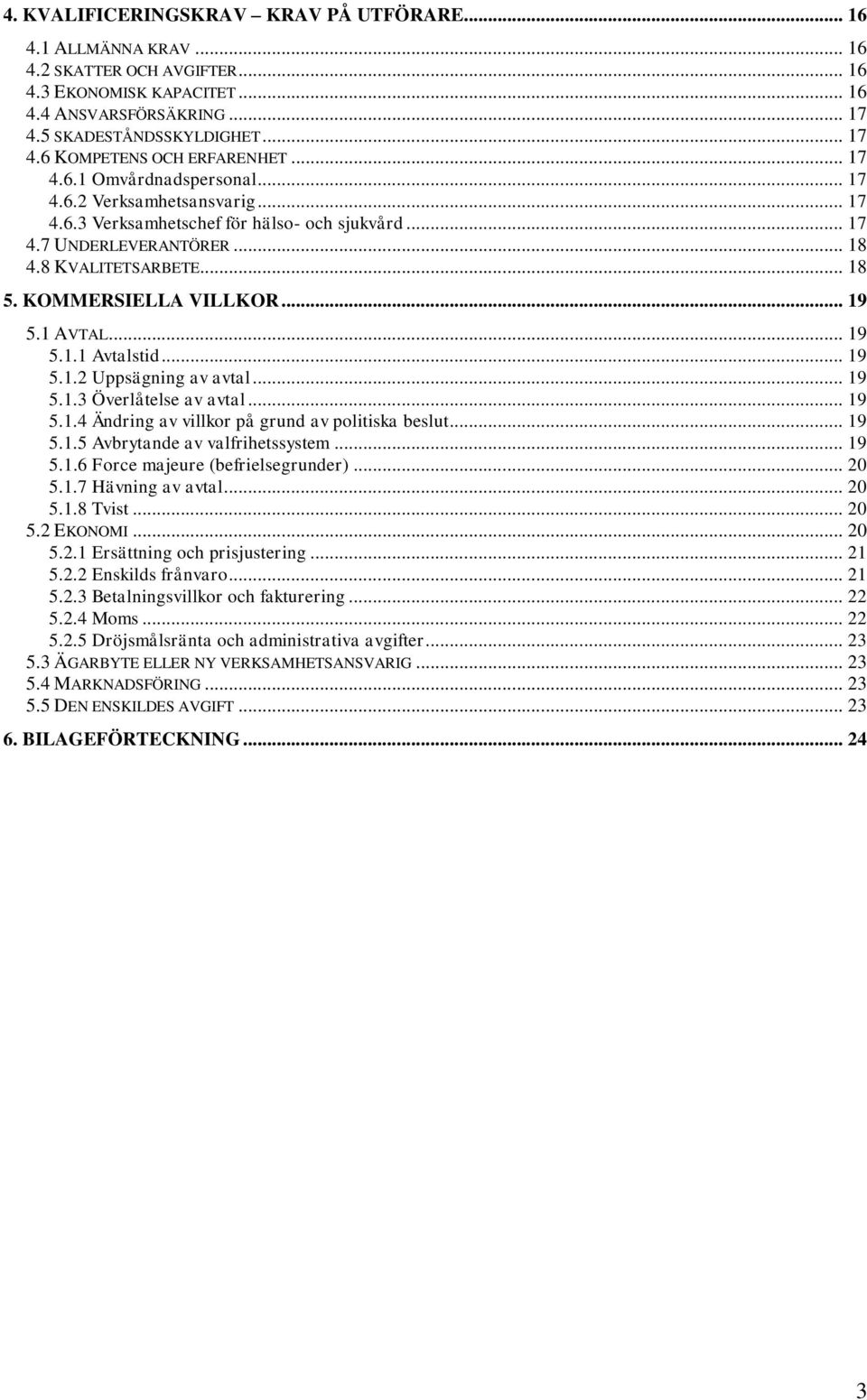 .. 19 5.1 AVTAL... 19 5.1.1 Avtalstid... 19 5.1.2 Uppsägning av avtal... 19 5.1.3 Överlåtelse av avtal... 19 5.1.4 Ändring av villkor på grund av politiska beslut... 19 5.1.5 Avbrytande av valfrihetssystem.