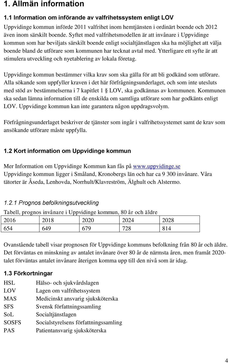 tecknat avtal med. Ytterligare ett syfte är att stimulera utveckling och nyetablering av lokala företag. Uppvidinge kommun bestämmer vilka krav som ska gälla för att bli godkänd som utförare.