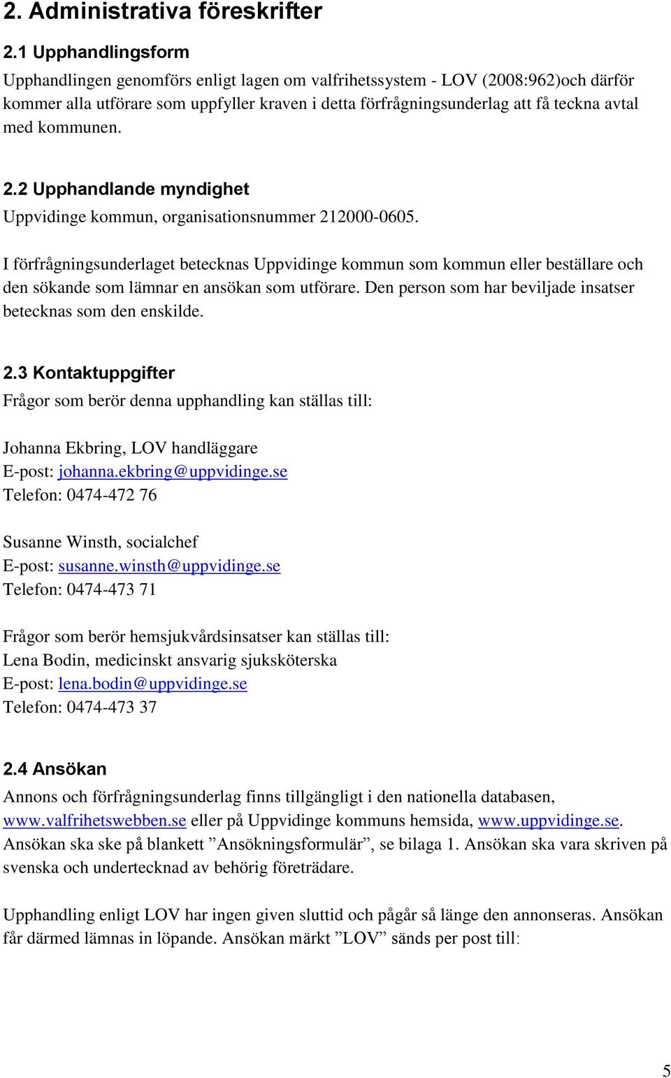 kommunen. 2.2 Upphandlande myndighet Uppvidinge kommun, organisationsnummer 212000-0605.