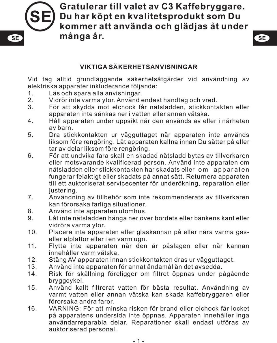 Använd endast handtag och vred. 3. För att skydda mot elchock får nätsladden, stickkontakten eller apparaten inte sänkas ner i vatten eller annan vätska. 4.