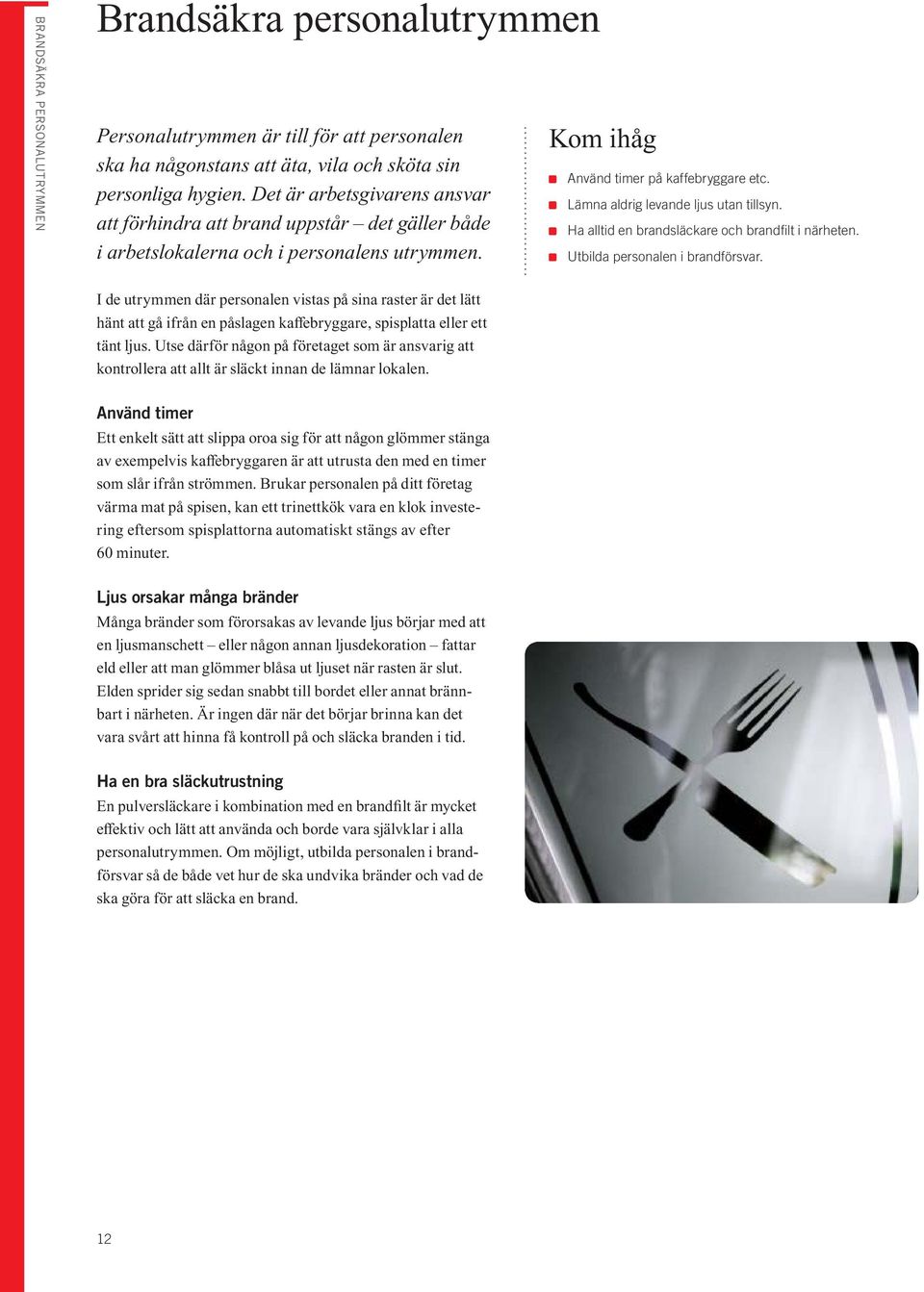 Ha alltid en brandsläckare och brandfilt i närheten. Utbilda personalen i brandförsvar.