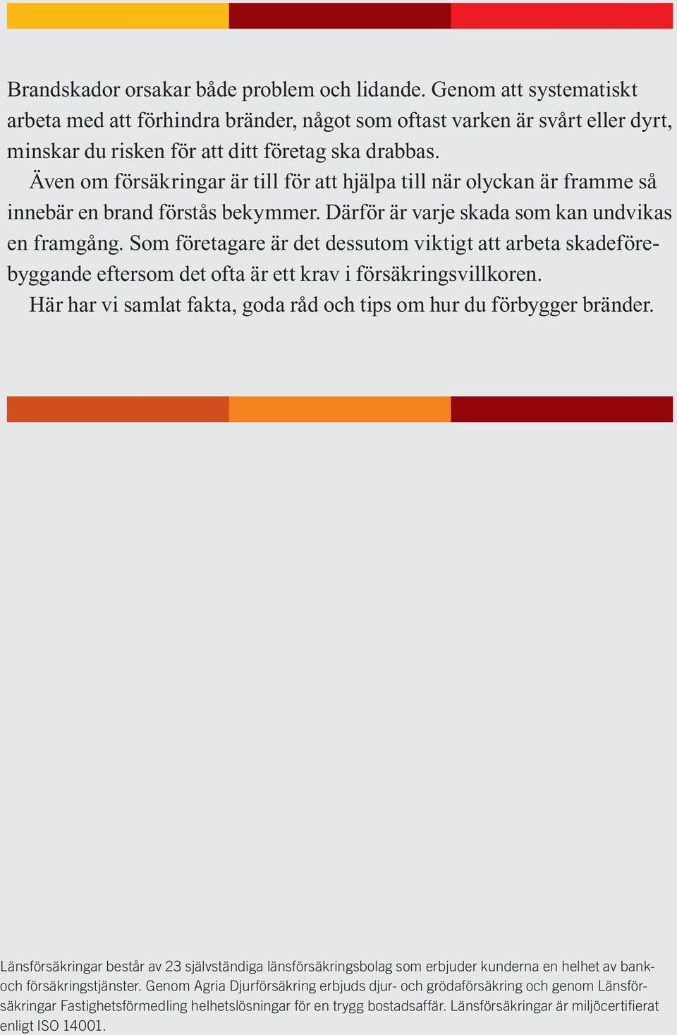 Som företagare är det dessutom viktigt att arbeta skadeförebyggande eftersom det ofta är ett krav i försäkringsvillkoren. Här har vi samlat fakta, goda råd och tips om hur du förbygger bränder.
