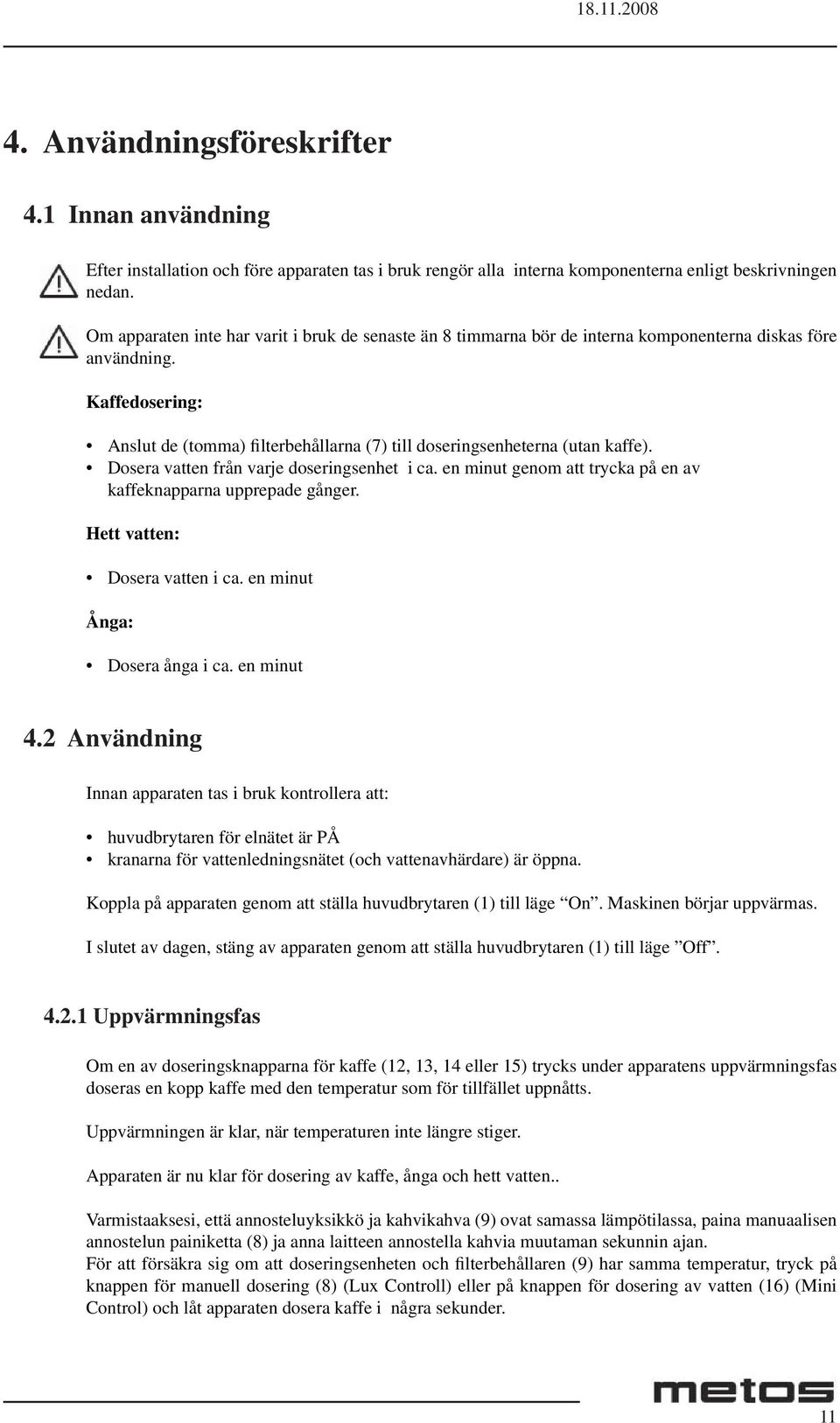 Kaffedosering: Anslut de (tomma) filterbehållarna (7) till doseringsenheterna (utan kaffe). Dosera vatten från varje doseringsenhet i ca.