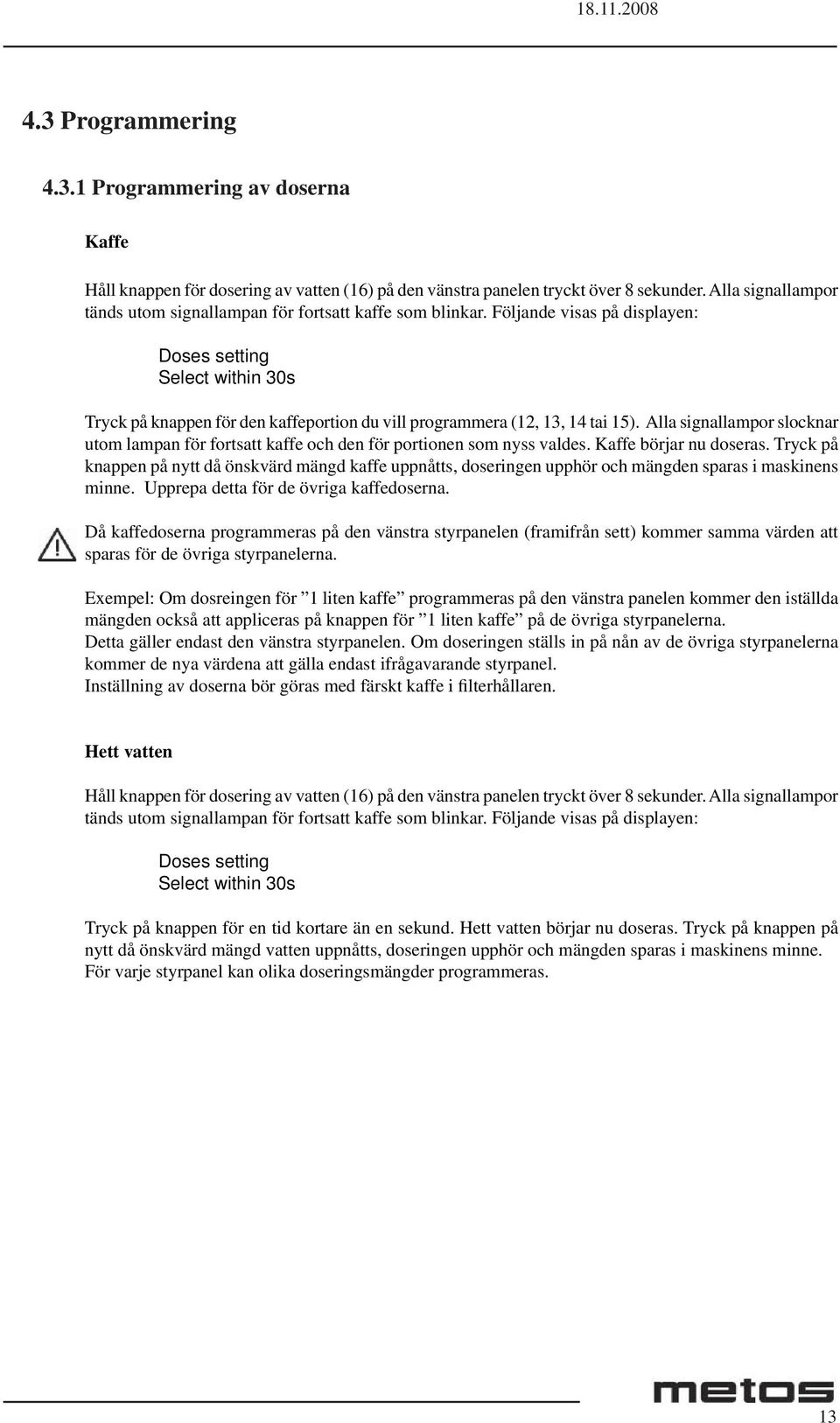 Följande visas på displayen: Doses setting Select within 30s Tryck på knappen för den kaffeportion du vill programmera (12, 13, 14 tai 15).