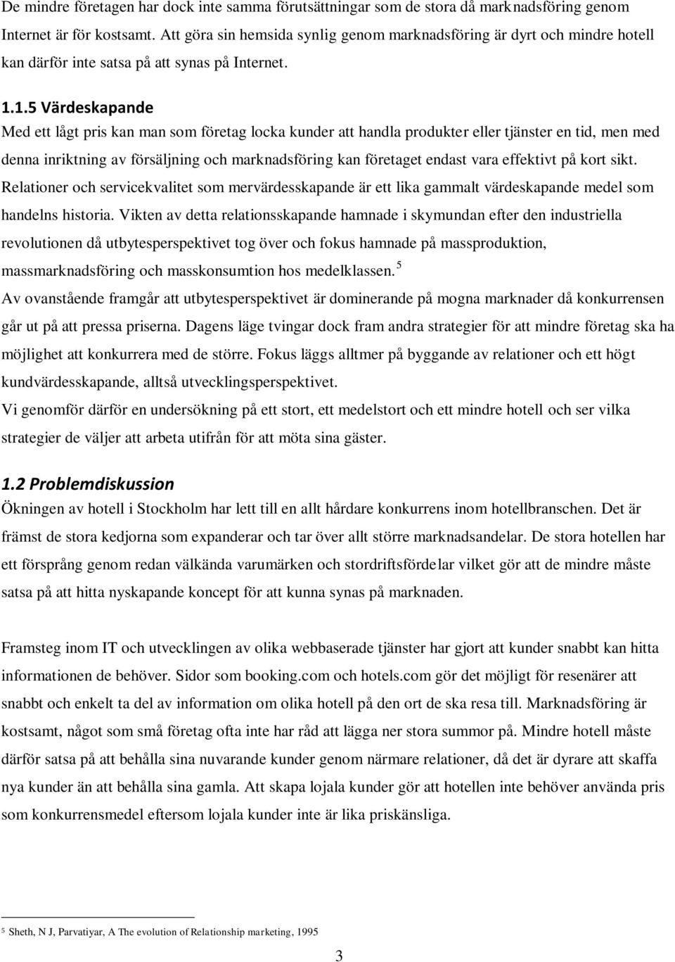 1.5 Värdeskapande Med ett lågt pris kan man som företag locka kunder att handla produkter eller tjänster en tid, men med denna inriktning av försäljning och marknadsföring kan företaget endast vara