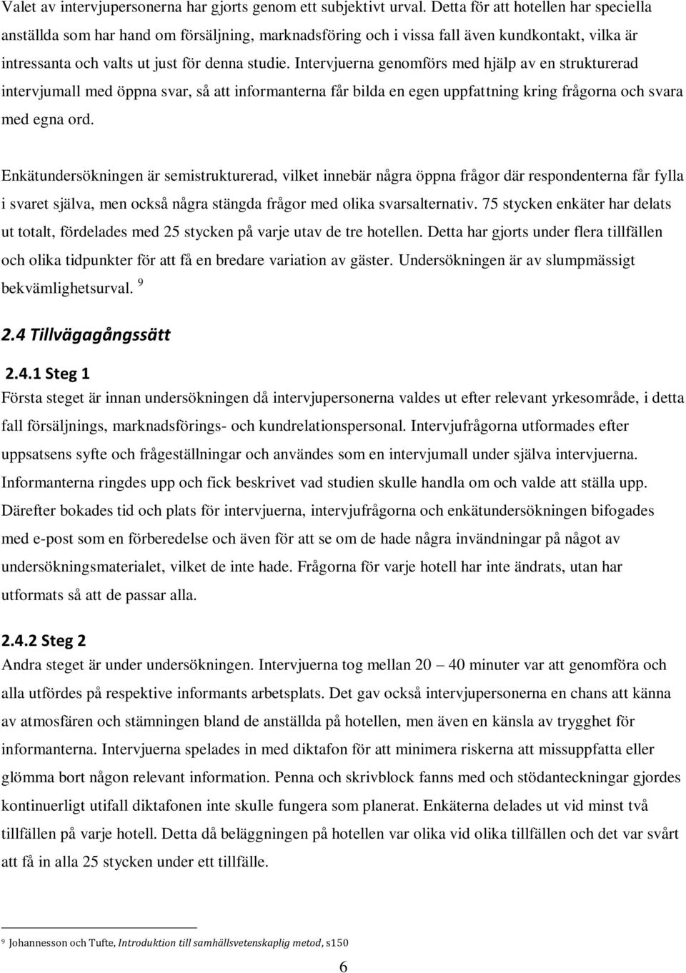 Intervjuerna genomförs med hjälp av en strukturerad intervjumall med öppna svar, så att informanterna får bilda en egen uppfattning kring frågorna och svara med egna ord.