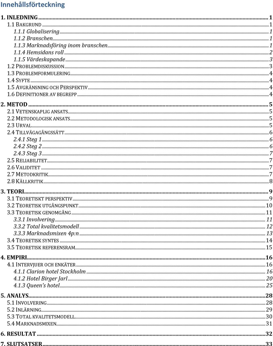.. 5 2.3 URVAL... 5 2.4 TILLVÄGAGÅNGSSÄTT... 6 2.4.1 Steg 1... 6 2.4.2 Steg 2... 6 2.4.3 Steg 3... 7 2.5 RELIABILITET... 7 2.6 VALIDITET... 7 2.7 METODKRITIK... 7 2.8 KÄLLKRITIK... 8 3. TEORI... 9 3.