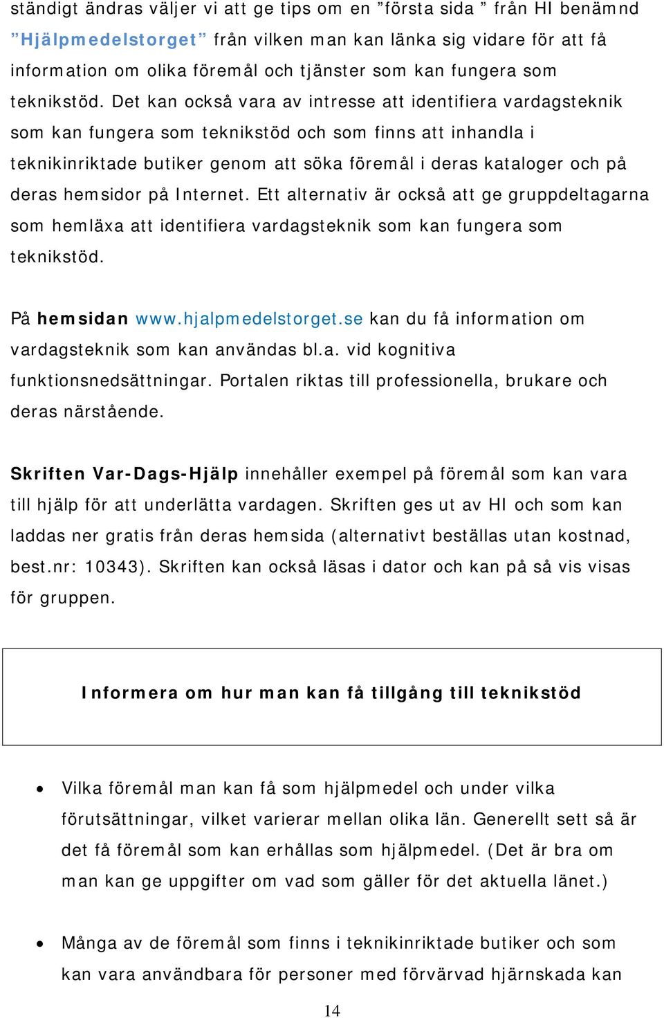 Det kan också vara av intresse att identifiera vardagsteknik som kan fungera som teknikstöd och som finns att inhandla i teknikinriktade butiker genom att söka föremål i deras kataloger och på deras