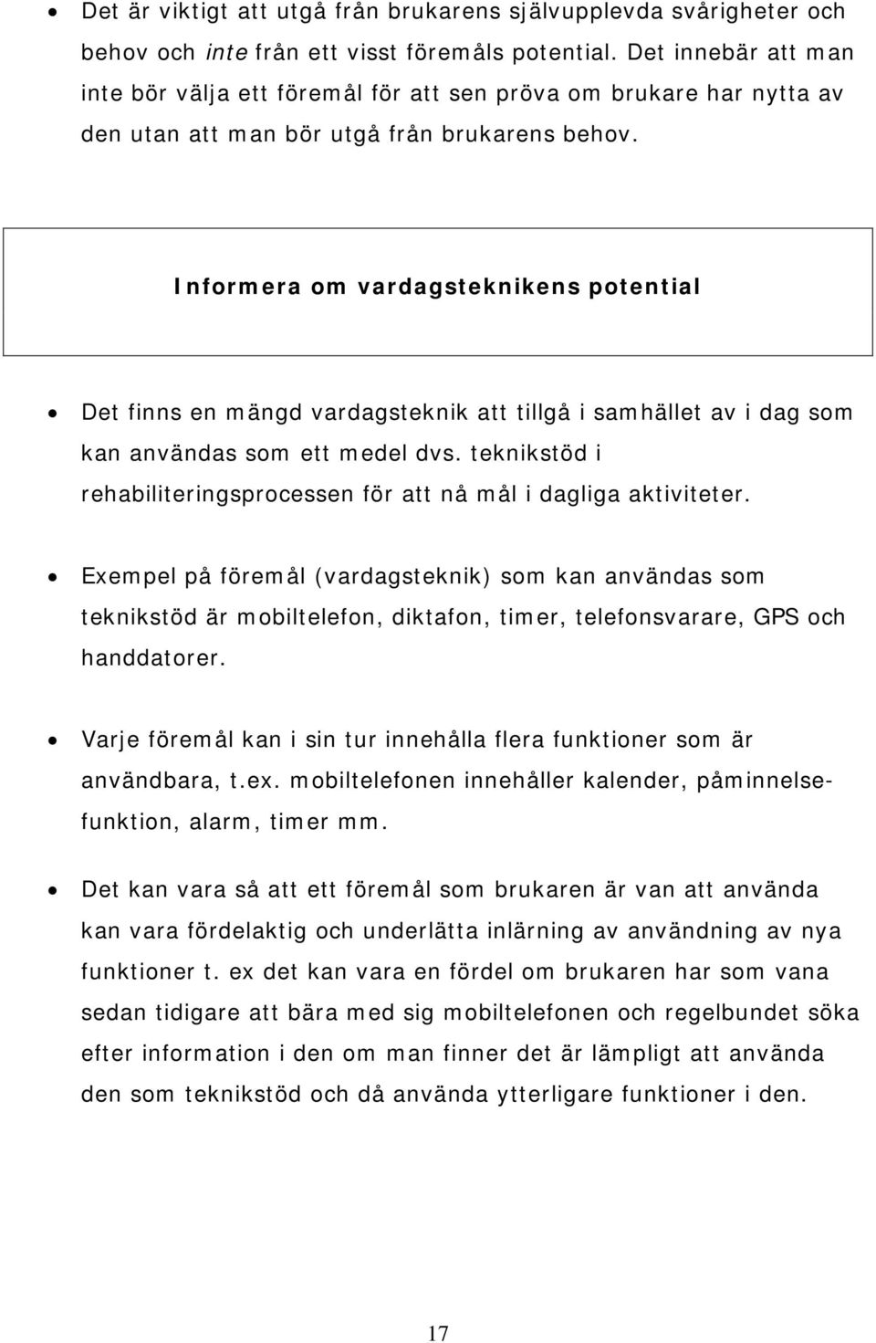 Informera om vardagsteknikens potential Det finns en mängd vardagsteknik att tillgå i samhället av i dag som kan användas som ett medel dvs.