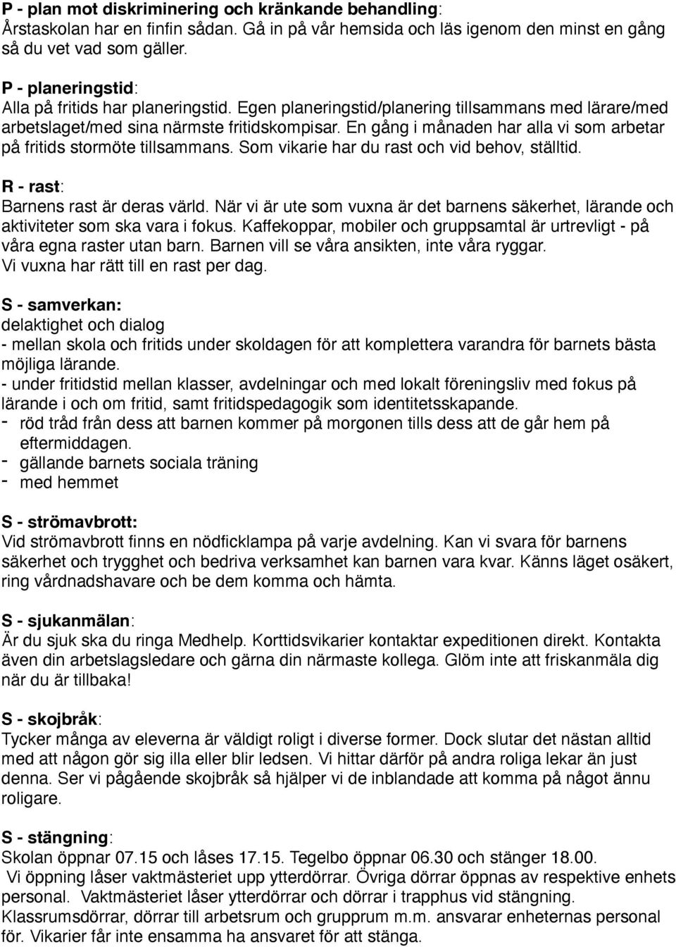 En gång i månaden har alla vi som arbetar på fritids stormöte tillsammans. Som vikarie har du rast och vid behov, ställtid. R - rast: Barnens rast är deras värld.