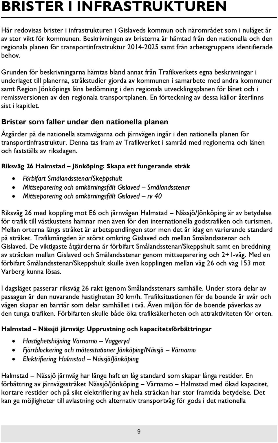 Grunden för beskrivningarna hämtas bland annat från Trafikverkets egna beskrivningar i underlaget till planerna, stråkstudier gjorda av kommunen i samarbete med andra kommuner samt Region Jönköpings