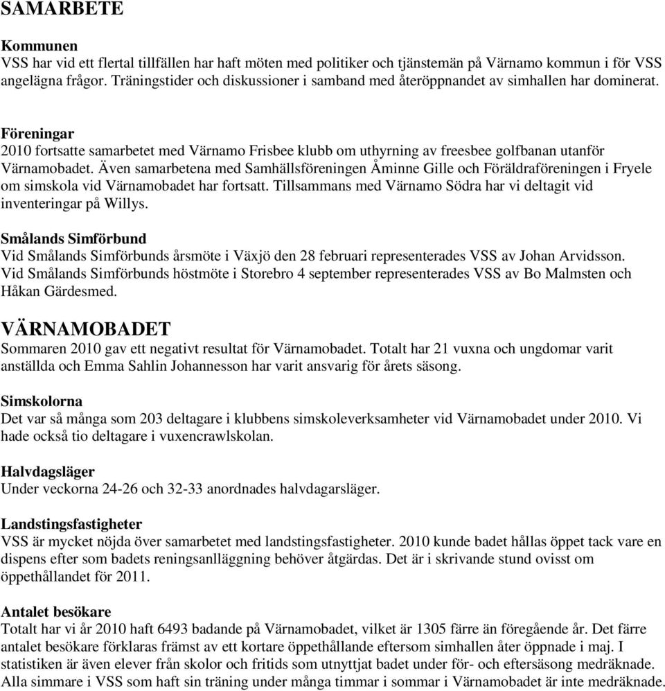 Föreningar 2010 fortsatte samarbetet med Värnamo Frisbee klubb om uthyrning av freesbee golfbanan utanför Värnamobadet.