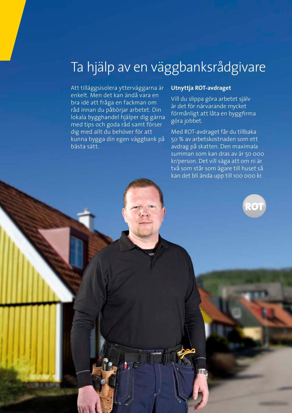 Utnyttja ROT-avdraget Vill du slippa göra arbetet själv är det för närvarande mycket förmånligt att låta en byggfirma göra jobbet.