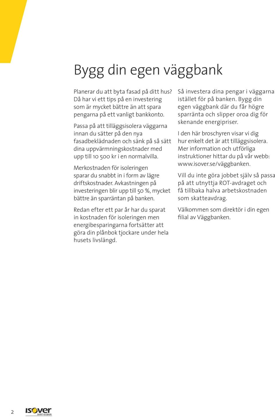 Merkostnaden för isoleringen sparar du snabbt in i form av lägre driftskostnader. Avkastningen på investeringen blir upp till 50 %, mycket bättre än sparräntan på banken.