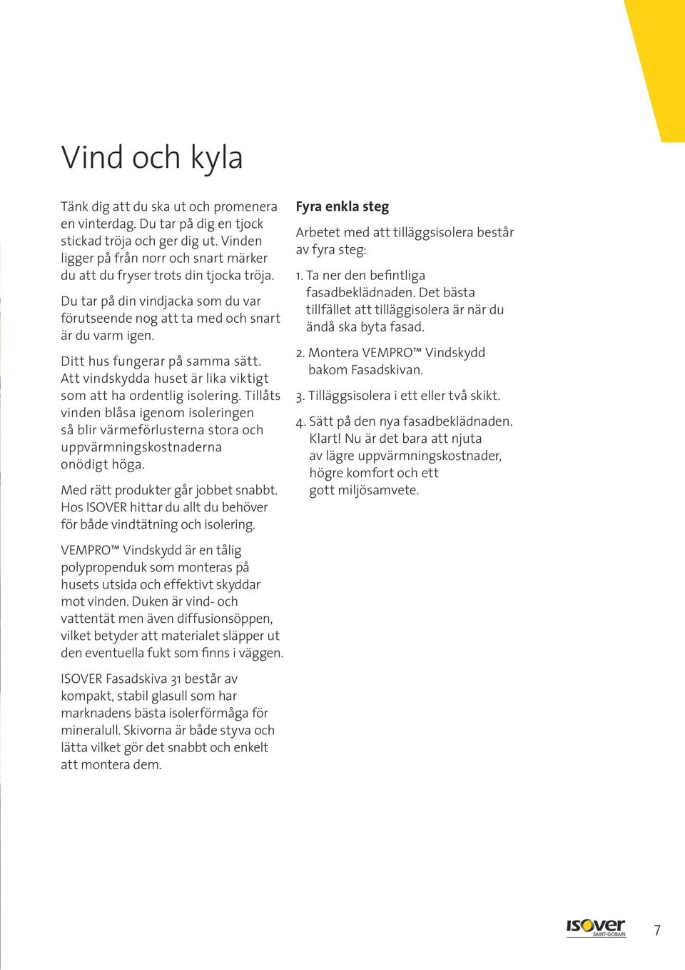 Ditt hus fungerar på samma sätt. Att vindskydda huset är lika viktigt som att ha ordentlig isolering.