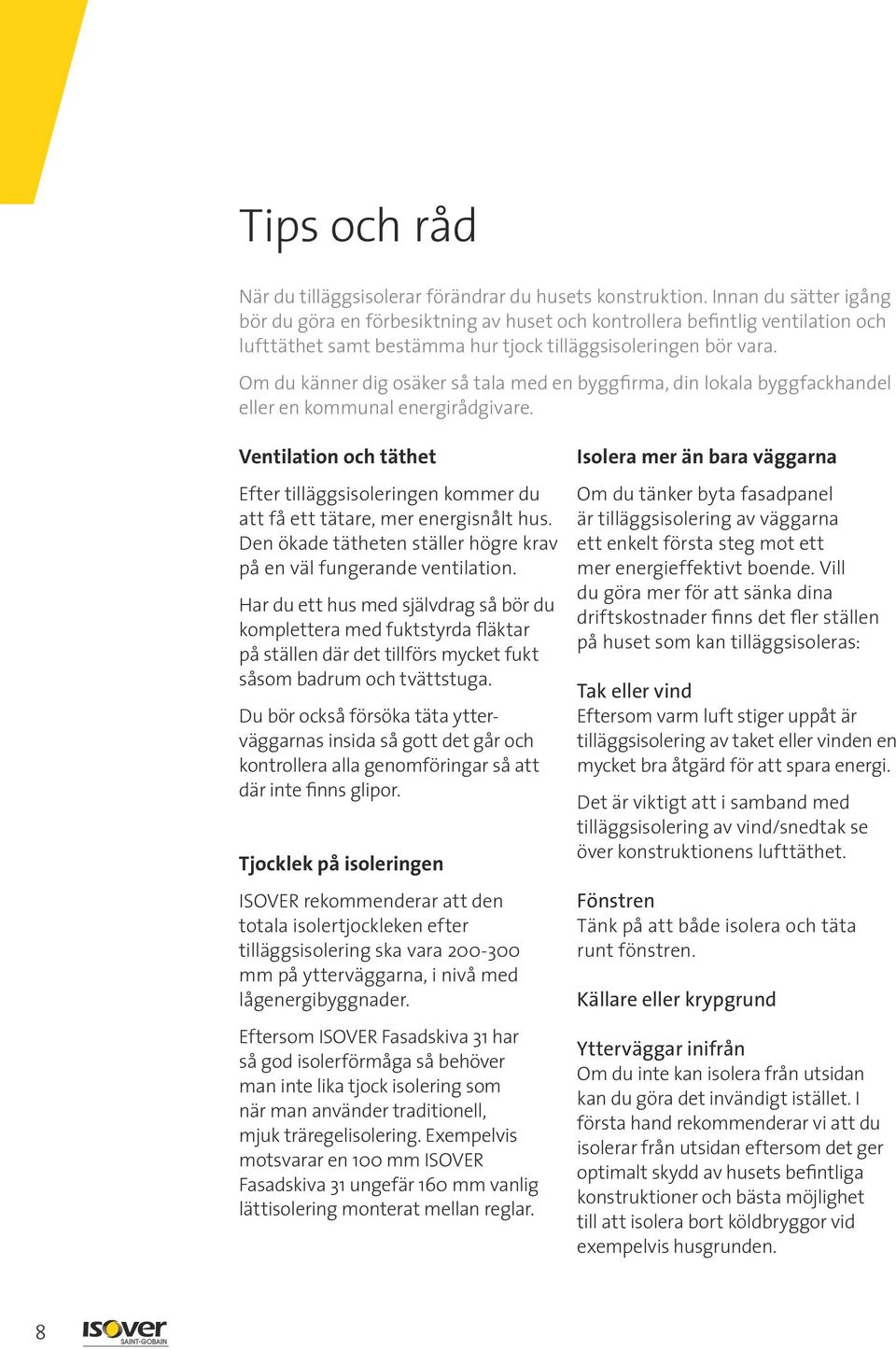 Om du känner dig osäker så tala med en byggfirma, din lokala byggfackhandel eller en kommunal energirådgivare.