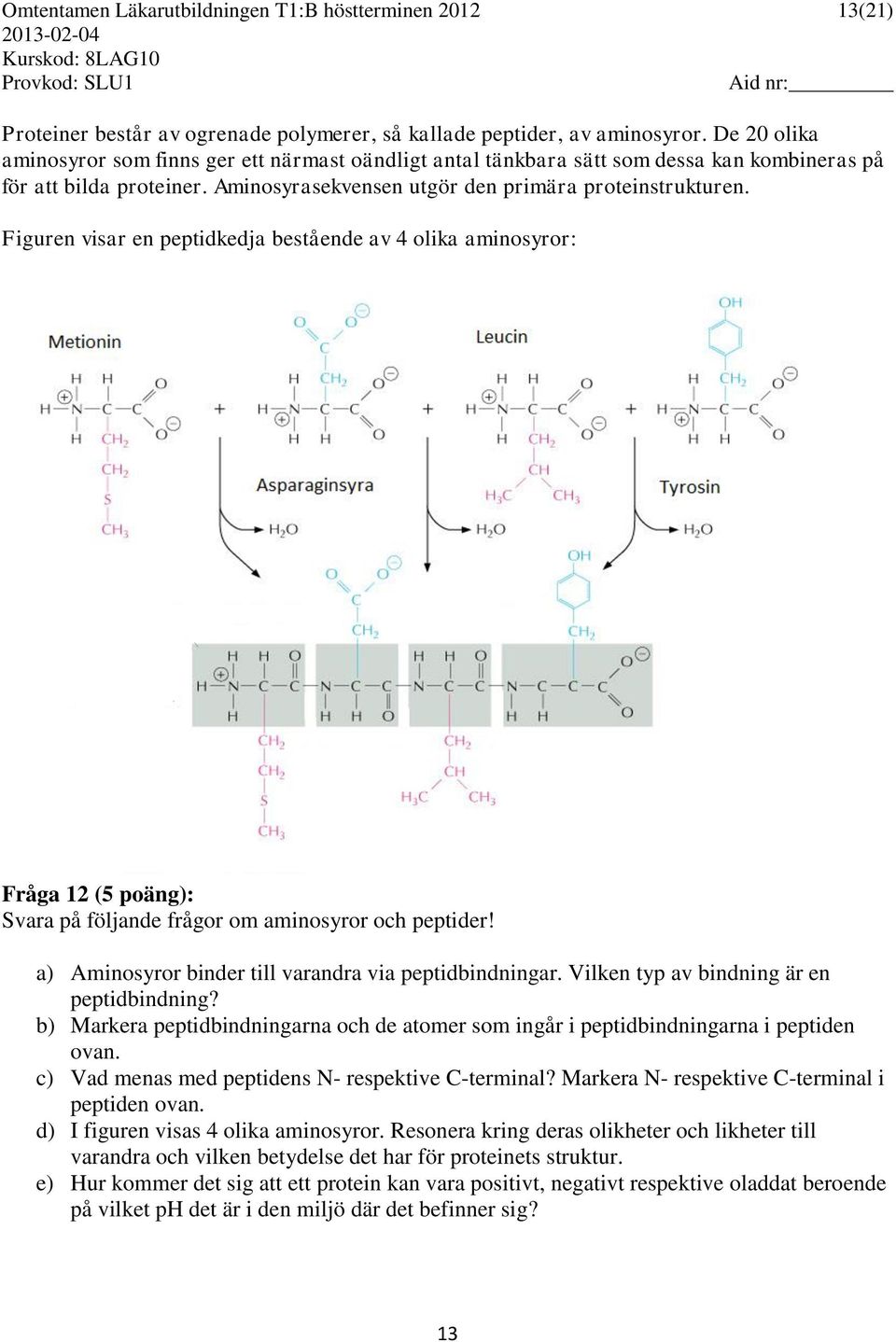 Figuren visar en peptidkedja bestående av 4 olika aminosyror: Fråga 12 (5 poäng): Svara på följande frågor om aminosyror och peptider! a) Aminosyror binder till varandra via peptidbindningar.