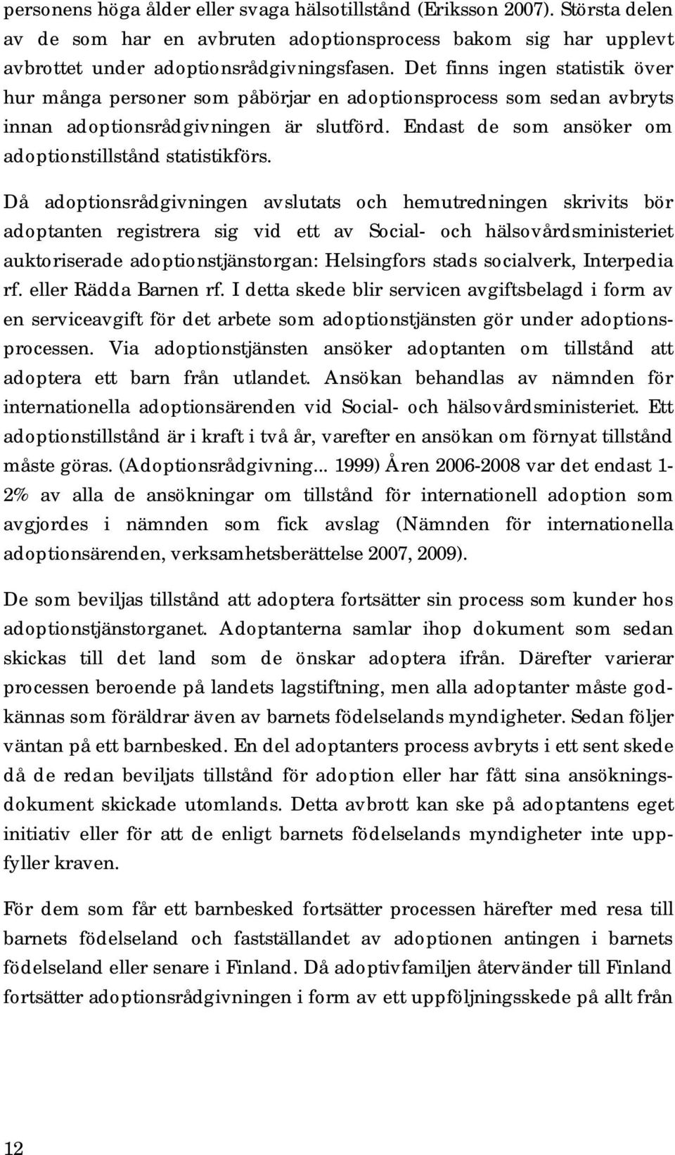 Då adoptionsrådgivningen avslutats och hemutredningen skrivits bör adoptanten registrera sig vid ett av Social- och hälsovårdsministeriet auktoriserade adoptionstjänstorgan: Helsingfors stads