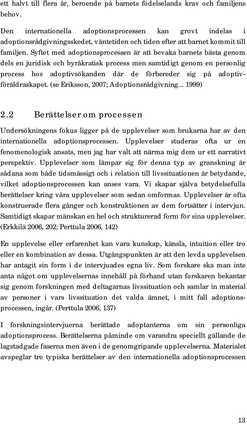 Syftet med adoptionsprocessen är att bevaka barnets bästa genom dels en juridisk och byråkratisk process men samtidigt genom en personlig process hos adoptivsökanden där de förbereder sig på