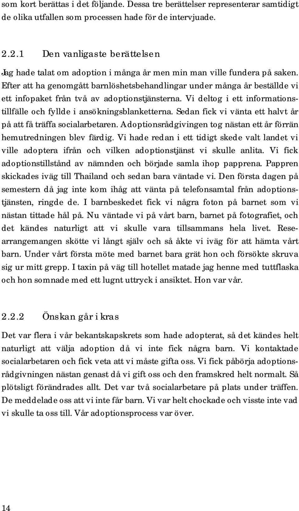 Efter att ha genomgått barnlöshetsbehandlingar under många år beställde vi ett infopaket från två av adoptionstjänsterna. Vi deltog i ett informationstillfälle och fyllde i ansökningsblanketterna.