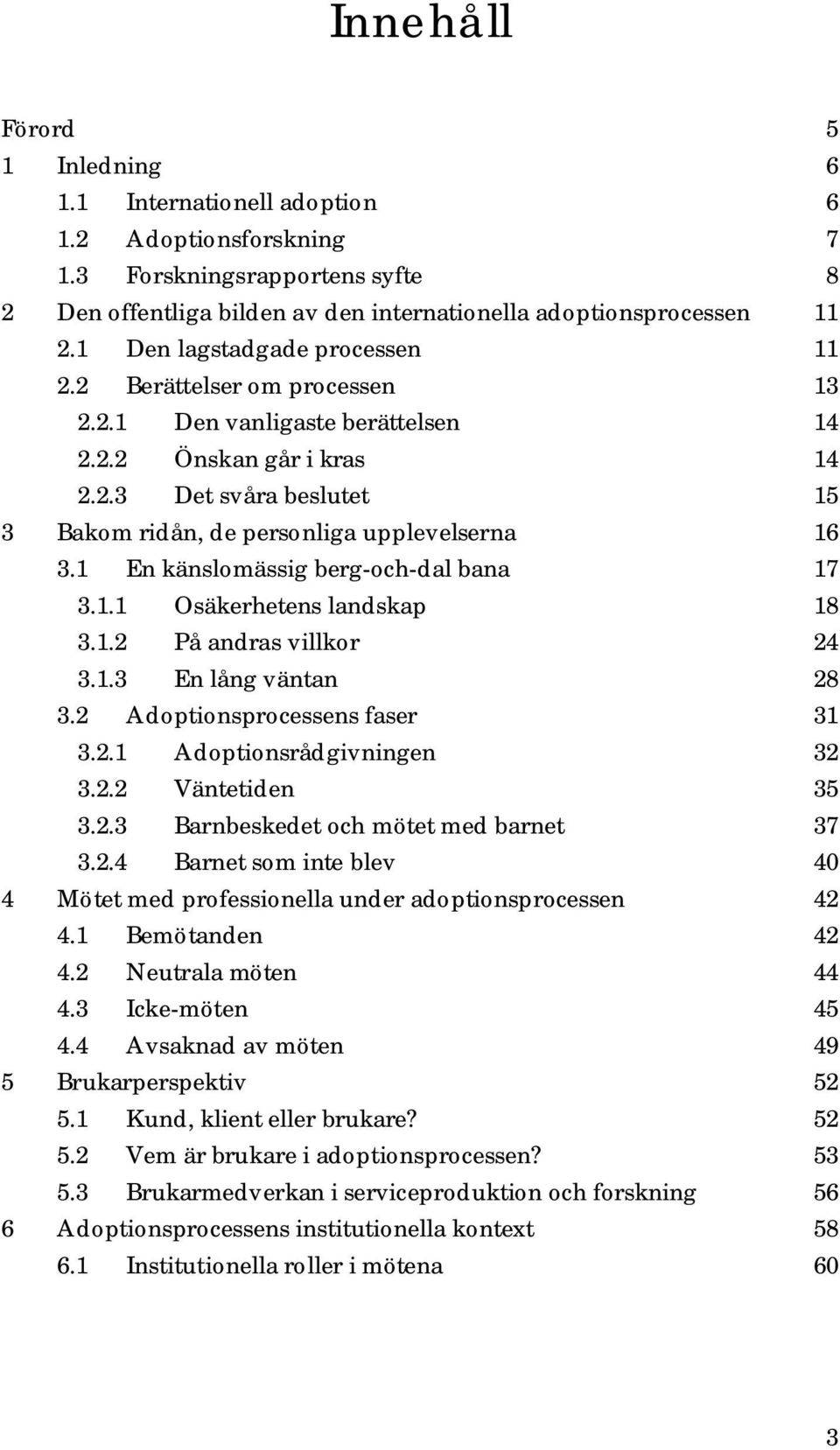 1 En känslomässig berg-och-dal bana 17 3.1.1 Osäkerhetens landskap 18 3.1.2 På andras villkor 24 3.1.3 En lång väntan 28 3.2 Adoptionsprocessens faser 31 3.2.1 Adoptionsrådgivningen 32 3.2.2 Väntetiden 35 3.