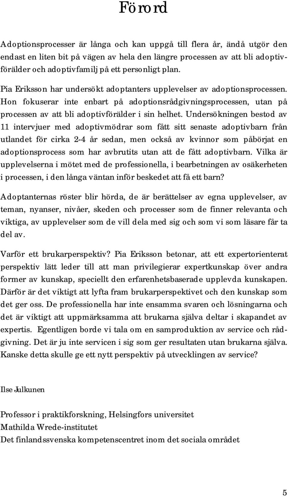 Undersökningen bestod av 11 intervjuer med adoptivmödrar som fått sitt senaste adoptivbarn från utlandet för cirka 2-4 år sedan, men också av kvinnor som påbörjat en adoptionsprocess som har
