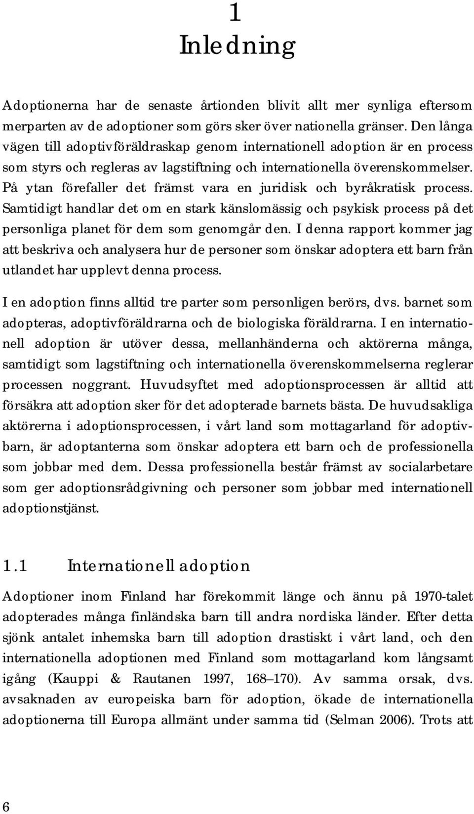 På ytan förefaller det främst vara en juridisk och byråkratisk process. Samtidigt handlar det om en stark känslomässig och psykisk process på det personliga planet för dem som genomgår den.