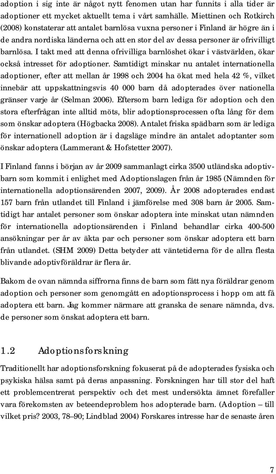 I takt med att denna ofrivilliga barnlöshet ökar i västvärlden, ökar också intresset för adoptioner.