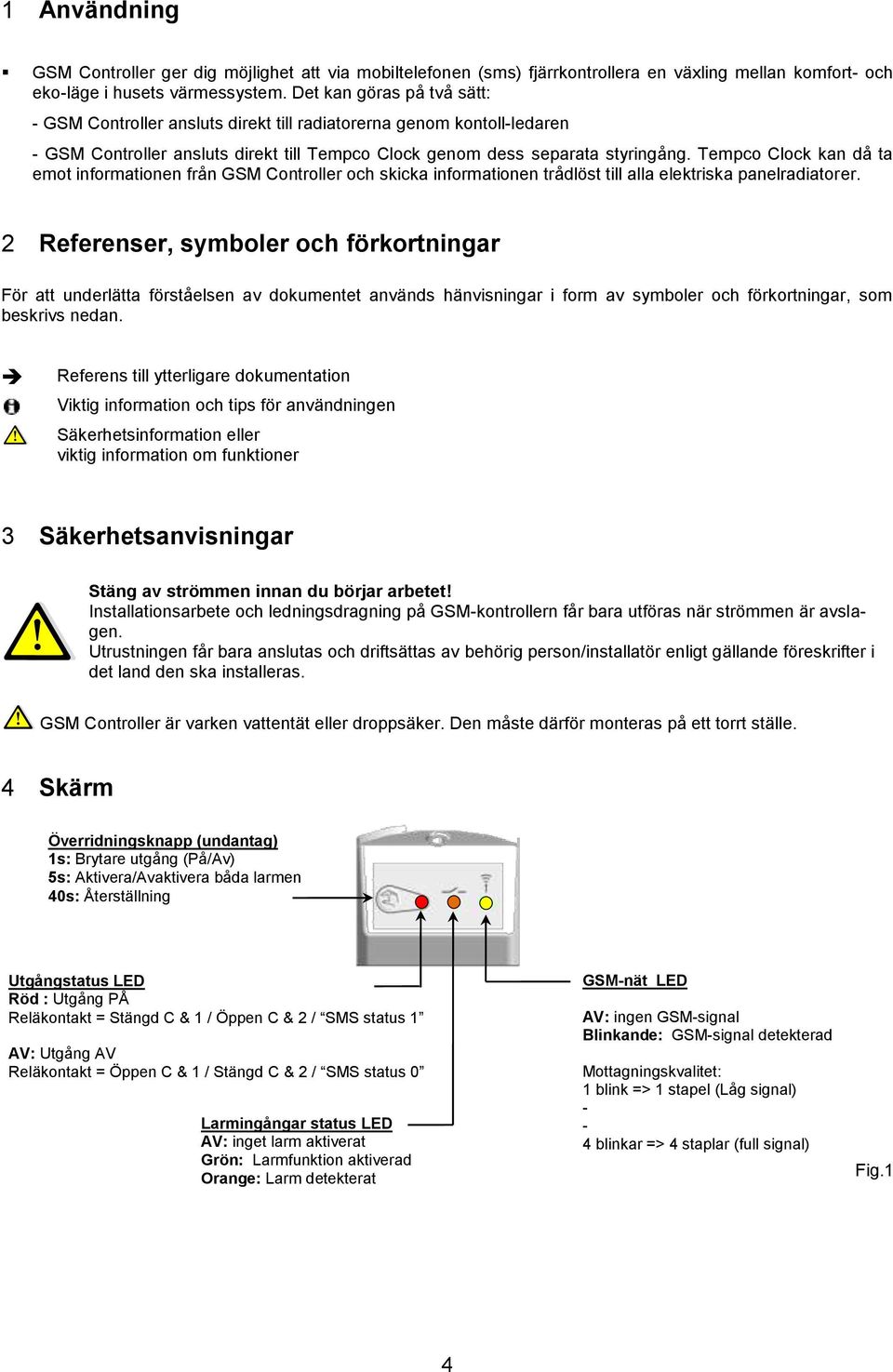 Tempco Clock kan då ta emot informationen från GSM Controller och skicka informationen trådlöst till alla elektriska panelradiatorer.