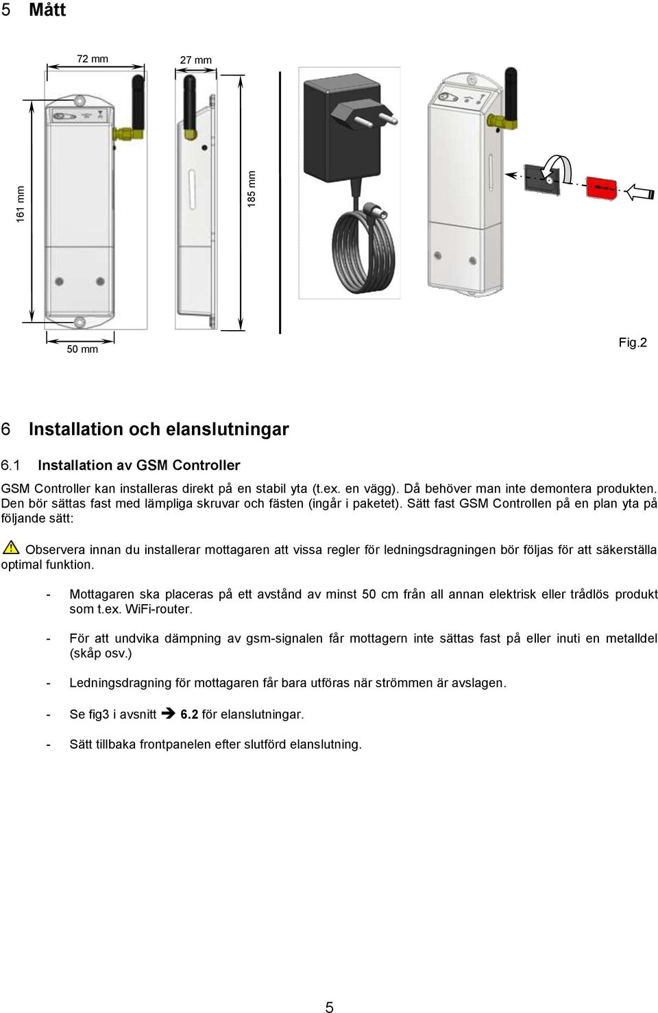 Sätt fast GSM Controllen på en plan yta på följande sätt: Observera innan du installerar mottagaren att vissa regler för ledningsdragningen bör följas för att säkerställa optimal funktion.