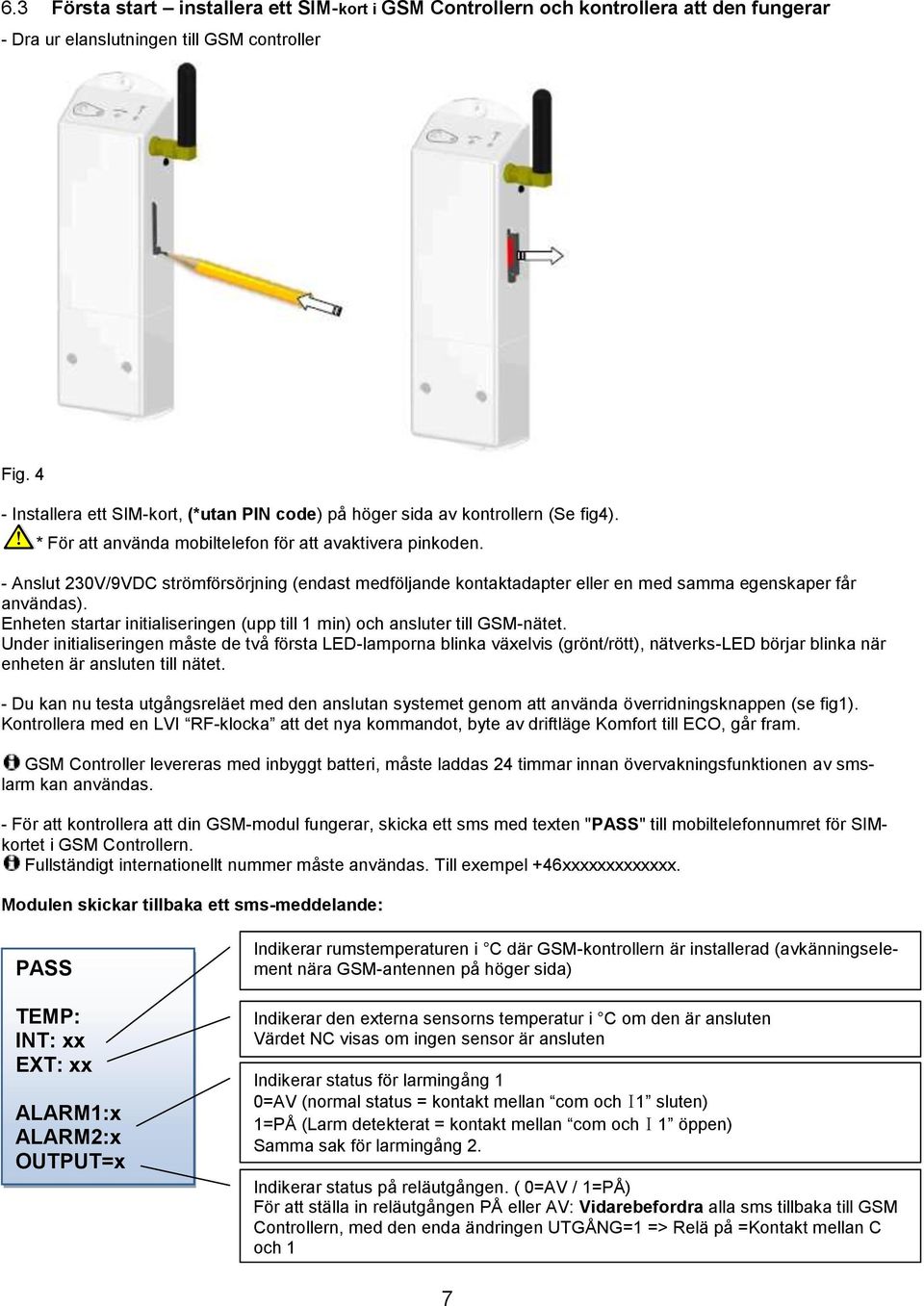 - Anslut 230V/9VDC strömförsörjning (endast medföljande kontaktadapter eller en med samma egenskaper får användas). Enheten startar initialiseringen (upp till 1 min) och ansluter till GSM-nätet.