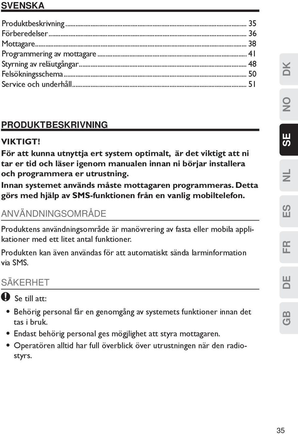 Innan systemet används måste mottagaren programmeras. Detta görs med hjälp av SMS-funktionen från en vanlig mobiltelefon.