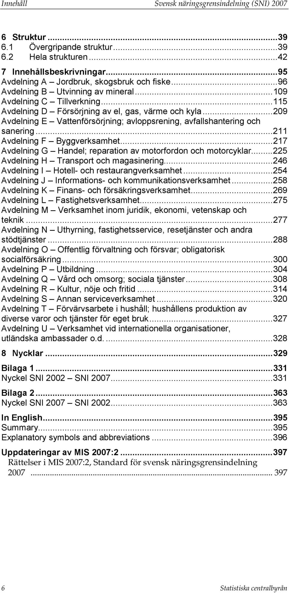 ..209 Avdelning E Vattenförsörjning; avloppsrening, avfallshantering och sanering...211 Avdelning F Byggverksamhet...217 Avdelning G Handel; reparation av motorfordon och motorcyklar.