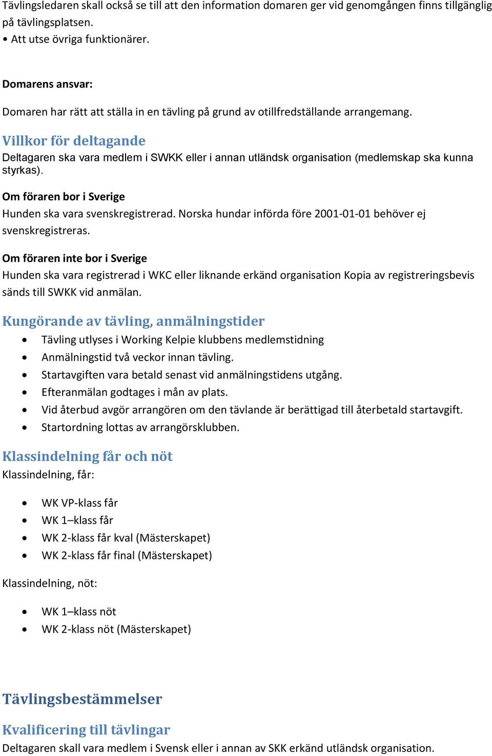 Villkor för deltagande Deltagaren ska vara medlem i SWKK eller i annan utländsk organisation (medlemskap ska kunna styrkas). Om föraren bor i Sverige Hunden ska vara svenskregistrerad.