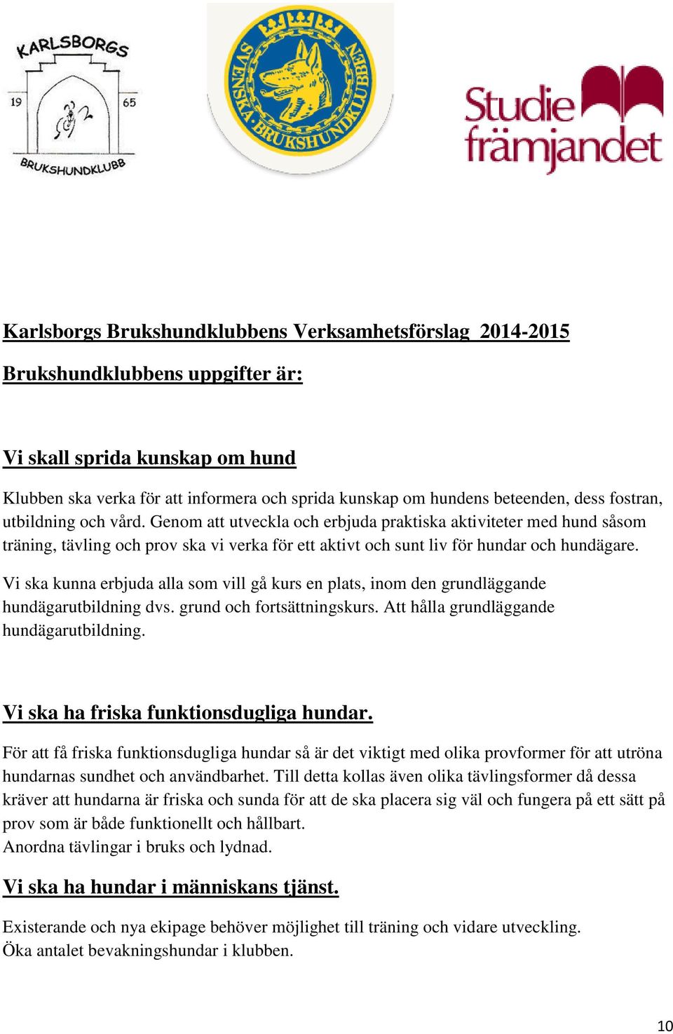 Vi ska kunna erbjuda alla som vill gå kurs en plats, inom den grundläggande hundägarutbildning dvs. grund och fortsättningskurs. Att hålla grundläggande hundägarutbildning.