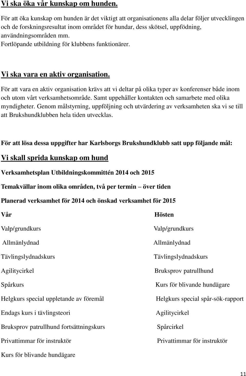 Fortlöpande utbildning för klubbens funktionärer. Vi ska vara en aktiv organisation.