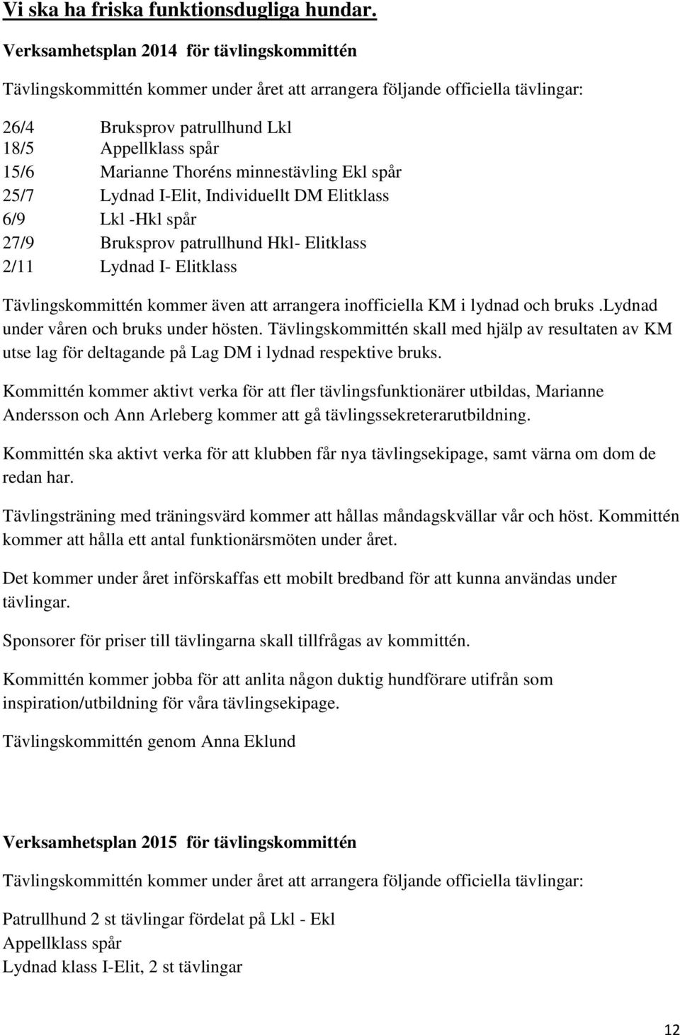 minnestävling Ekl spår 25/7 Lydnad I-Elit, Individuellt DM Elitklass 6/9 Lkl -Hkl spår 27/9 Bruksprov patrullhund Hkl- Elitklass 2/11 Lydnad I- Elitklass Tävlingskommittén kommer även att arrangera