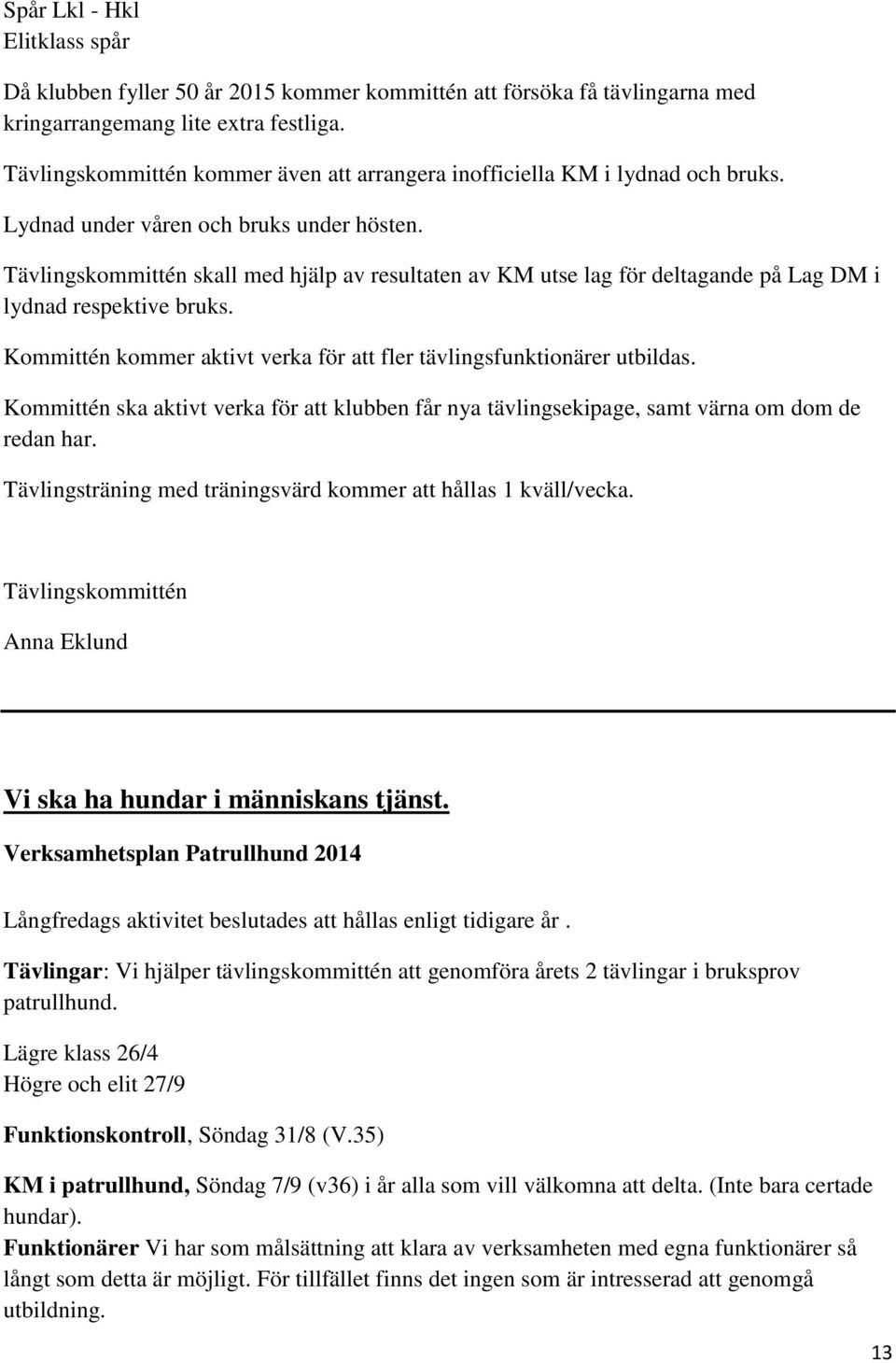 Tävlingskommittén skall med hjälp av resultaten av KM utse lag för deltagande på Lag DM i lydnad respektive bruks. Kommittén kommer aktivt verka för att fler tävlingsfunktionärer utbildas.