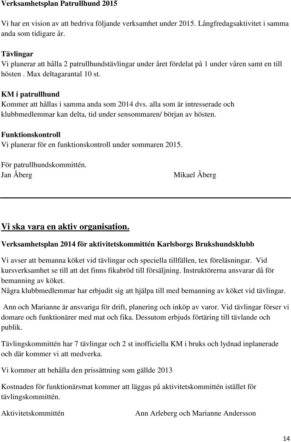 alla som är intresserade och klubbmedlemmar kan delta, tid under sensommaren/ början av hösten. Funktionskontroll Vi planerar för en funktionskontroll under sommaren 2015. För patrullhundskommittén.