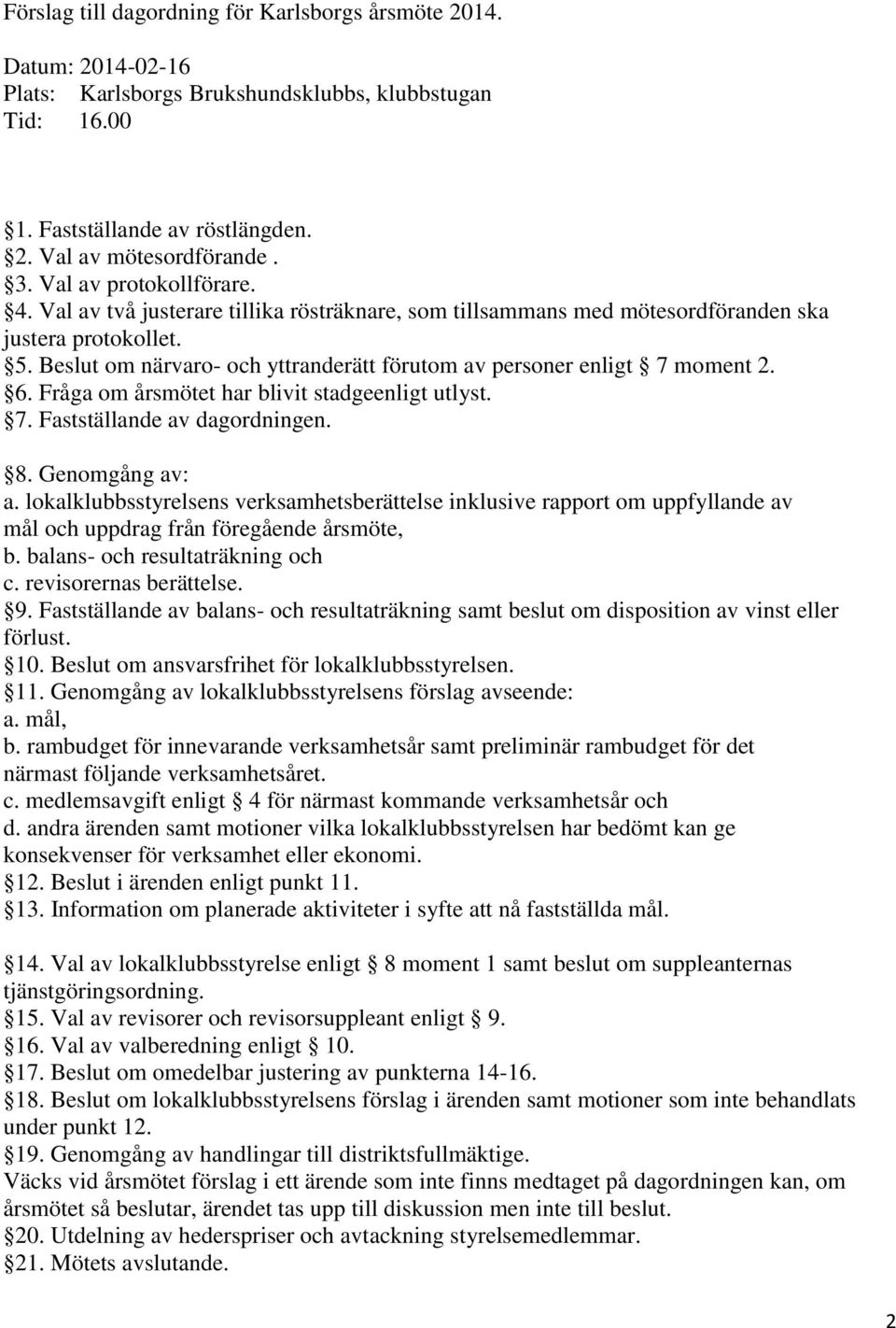 Beslut om närvaro- och yttranderätt förutom av personer enligt 7 moment 2. 6. Fråga om årsmötet har blivit stadgeenligt utlyst. 7. Fastställande av dagordningen. 8. Genomgång av: a.