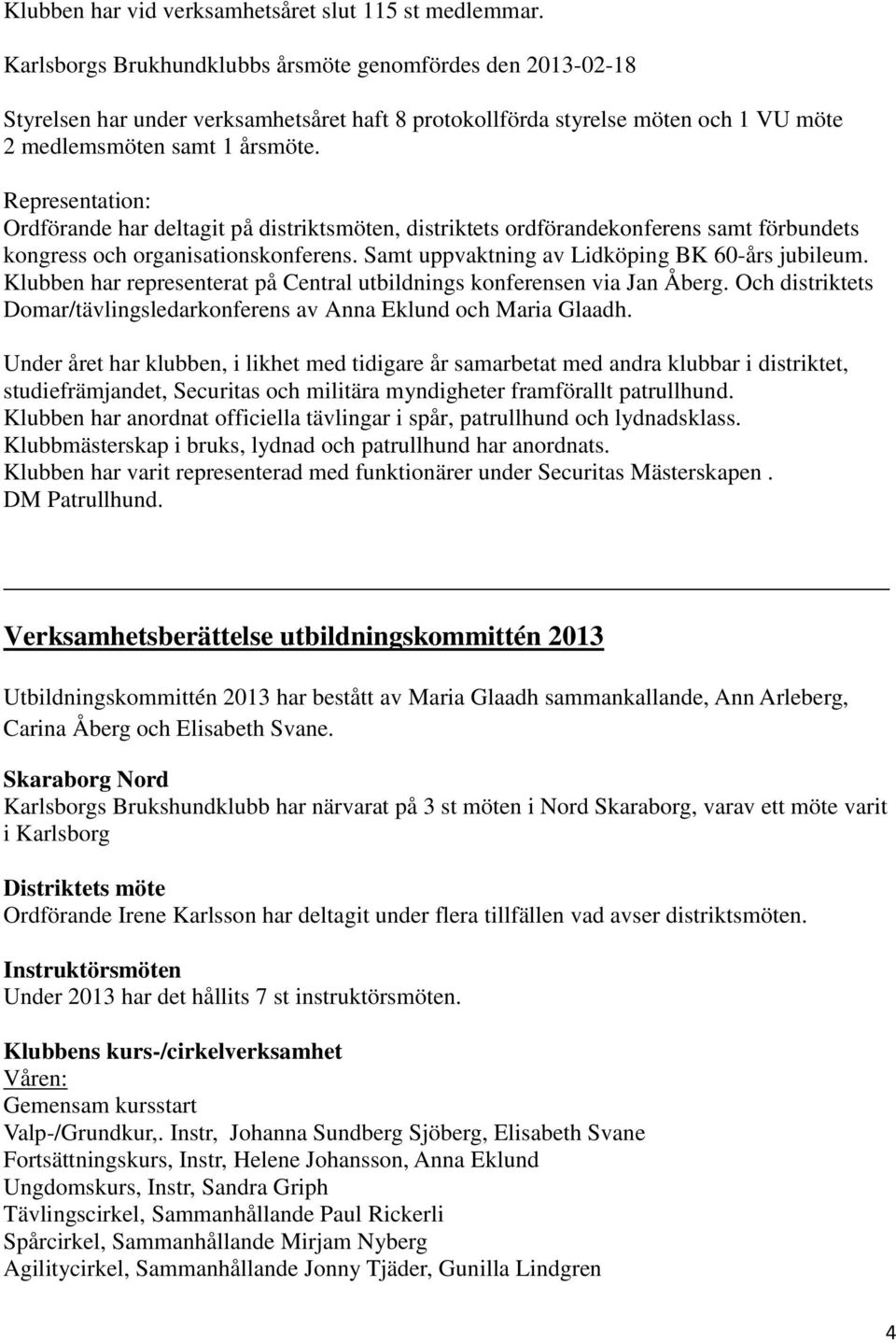 Representation: Ordförande har deltagit på distriktsmöten, distriktets ordförandekonferens samt förbundets kongress och organisationskonferens. Samt uppvaktning av Lidköping BK 60-års jubileum.