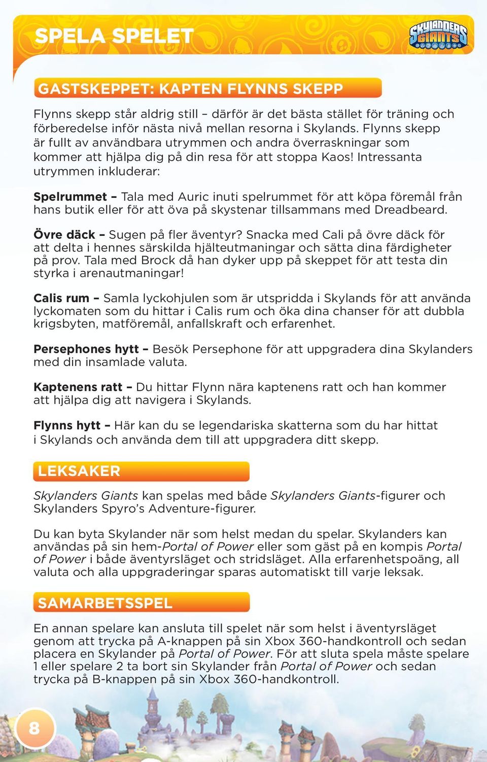 Intressanta utrymmen inkluderar: Spelrummet Tala med Auric inuti spelrummet för att köpa föremål från hans butik eller för att öva på skystenar tillsammans med Dreadbeard.