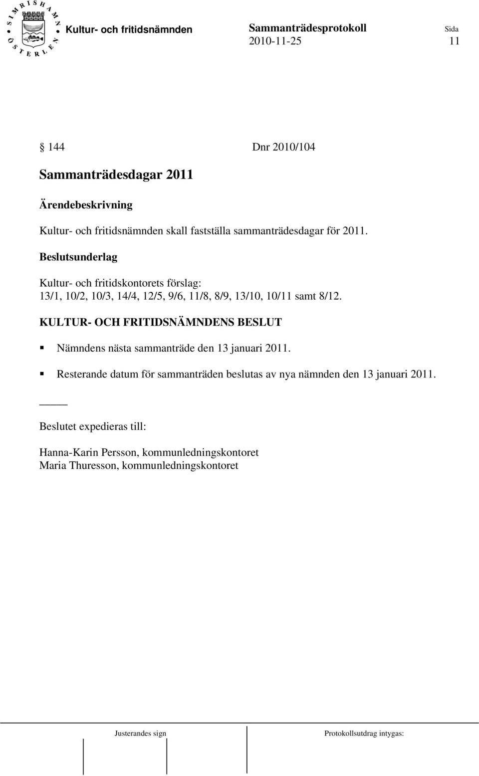 Kultur- och fritidskontorets förslag: 13/1, 10/2, 10/3, 14/4, 12/5, 9/6, 11/8, 8/9, 13/10, 10/11 samt 8/12.