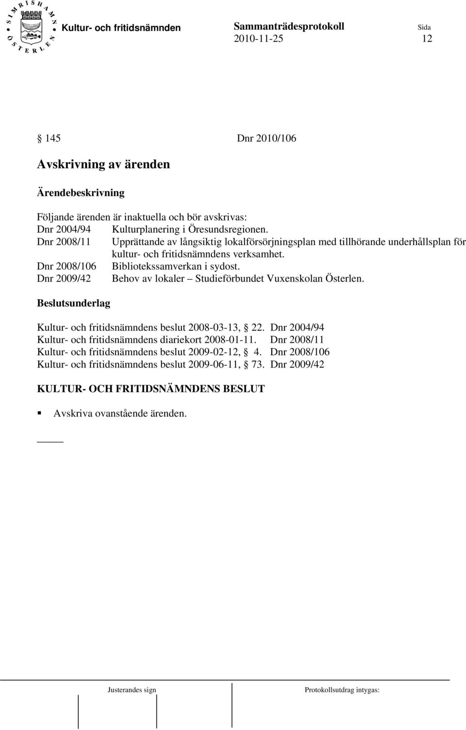 Dnr 2008/106 Bibliotekssamverkan i sydost. Dnr 2009/42 Behov av lokaler Studieförbundet Vuxenskolan Österlen. Kultur- och fritidsnämndens beslut 2008-03-13, 22.