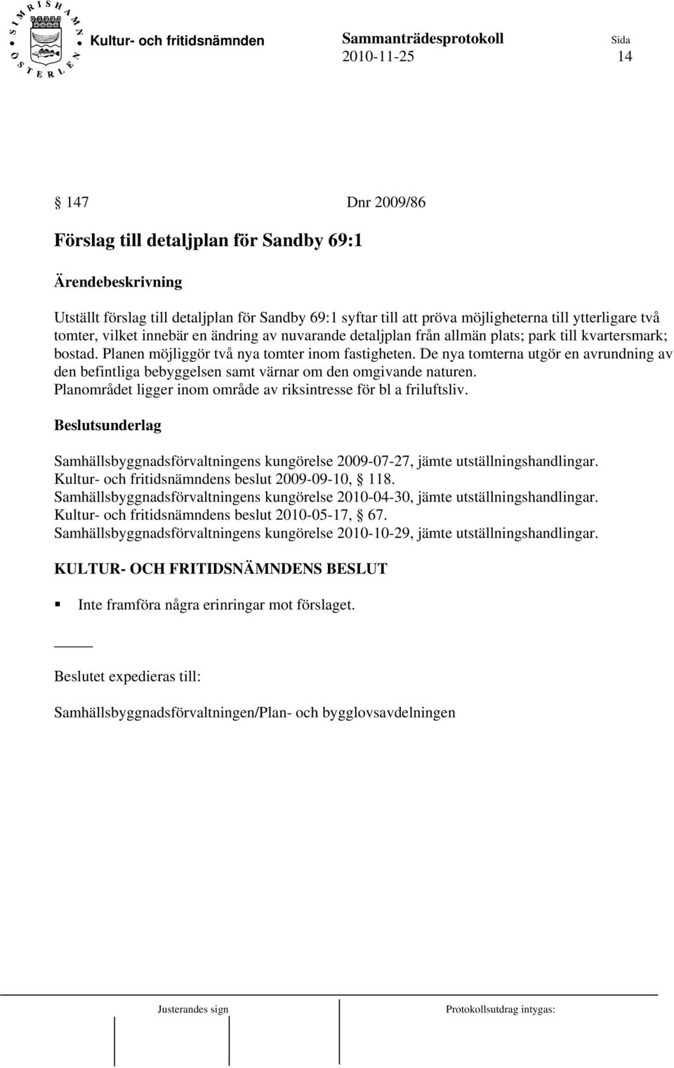 De nya tomterna utgör en avrundning av den befintliga bebyggelsen samt värnar om den omgivande naturen. Planområdet ligger inom område av riksintresse för bl a friluftsliv.