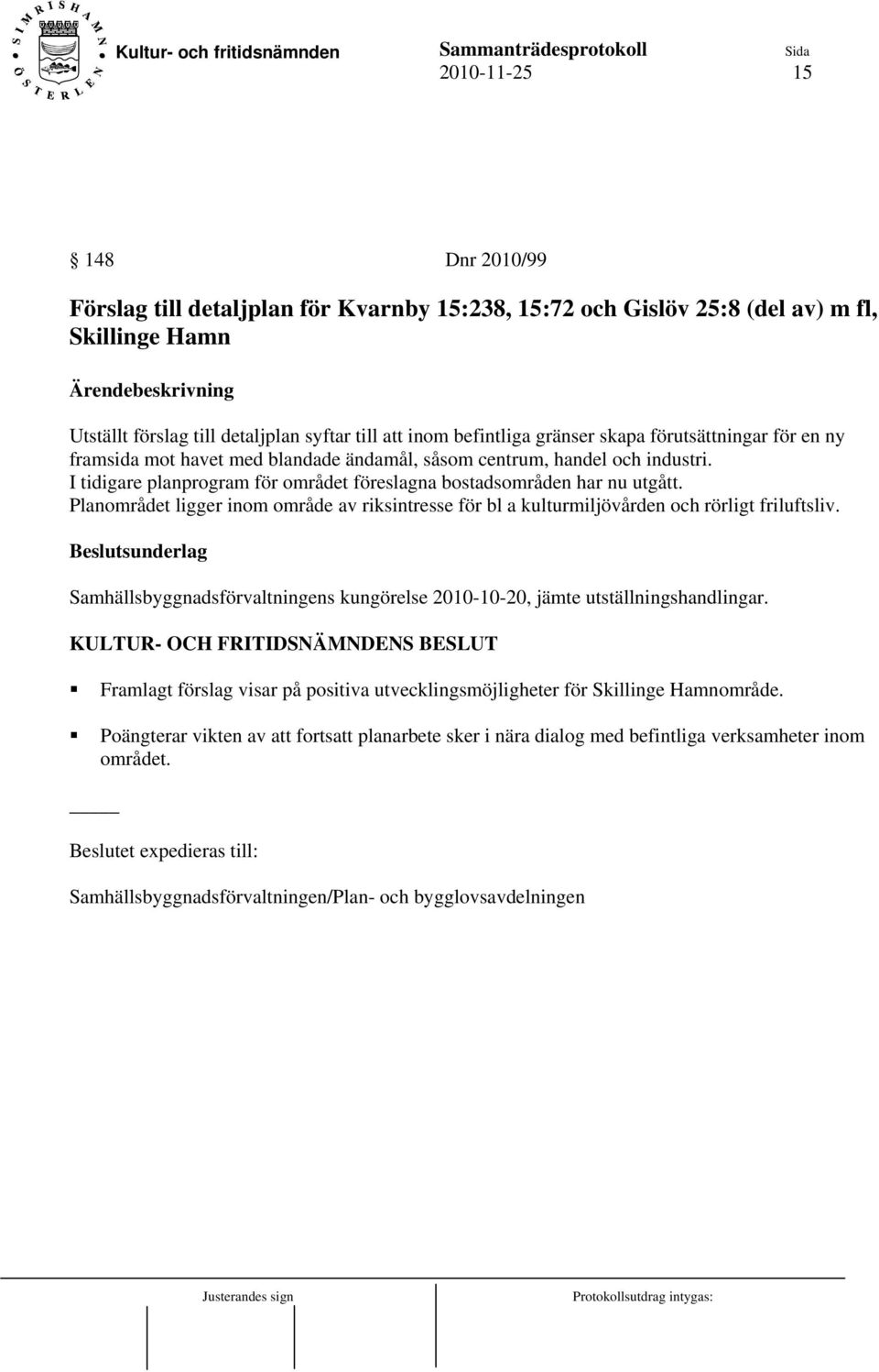 Planområdet ligger inom område av riksintresse för bl a kulturmiljövården och rörligt friluftsliv. Samhällsbyggnadsförvaltningens kungörelse 2010-10-20, jämte utställningshandlingar.