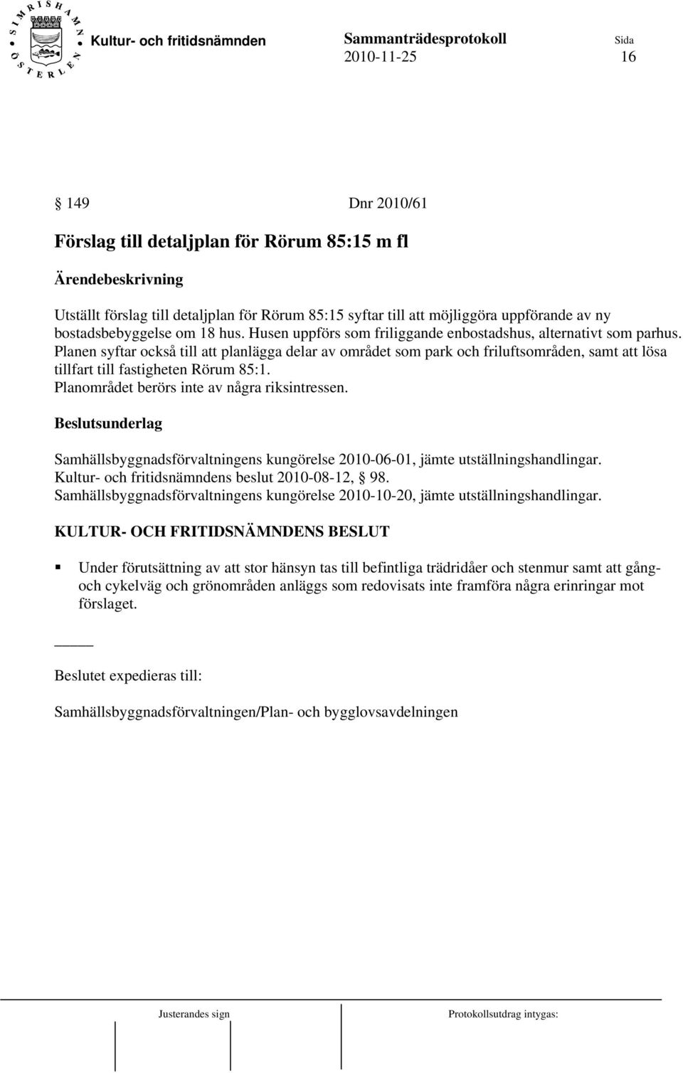 Planen syftar också till att planlägga delar av området som park och friluftsområden, samt att lösa tillfart till fastigheten Rörum 85:1. Planområdet berörs inte av några riksintressen.