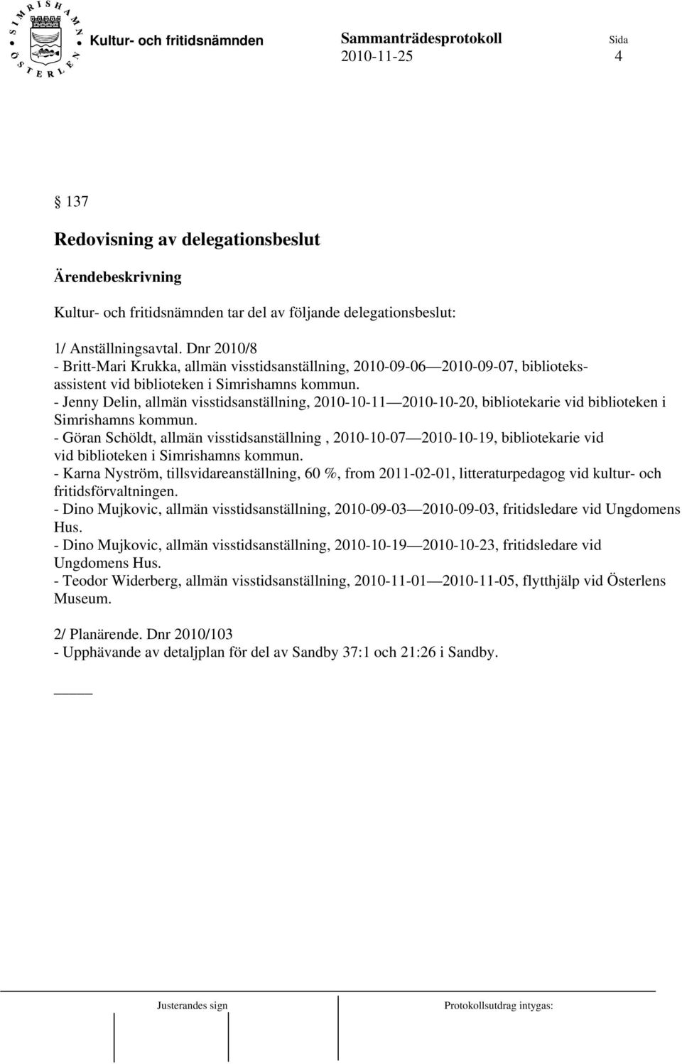 - Jenny Delin, allmän visstidsanställning, 2010-10-11 2010-10-20, bibliotekarie vid biblioteken i Simrishamns kommun.