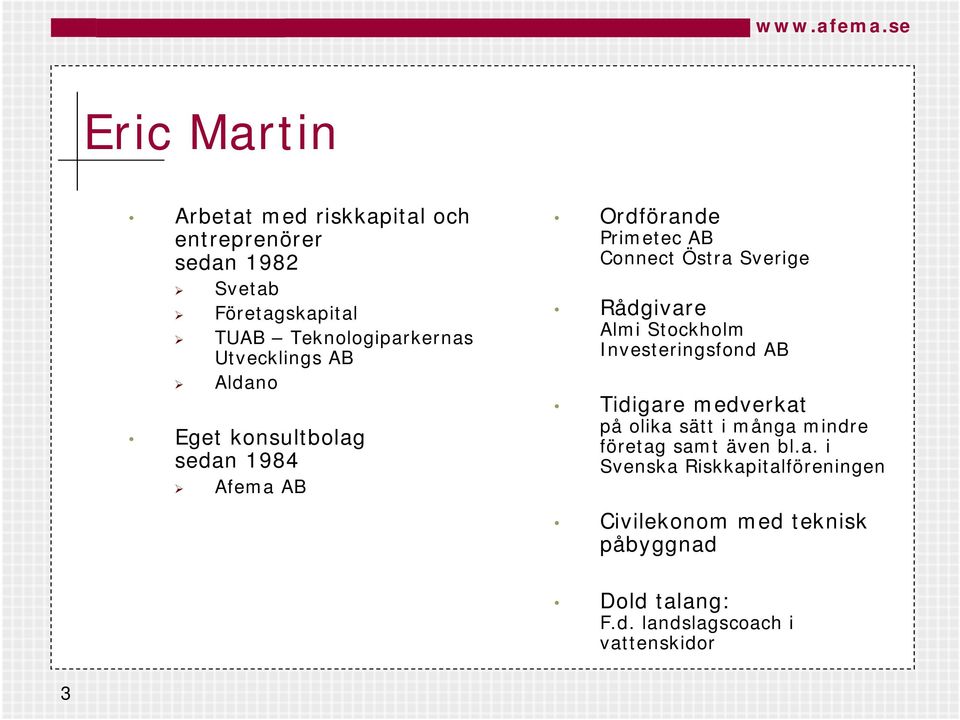 Utvecklings AB Aldano Eget konsultbolag sedan 1984 Afema AB Ordförande Primetec AB Connect Östra Sverige Rådgivare